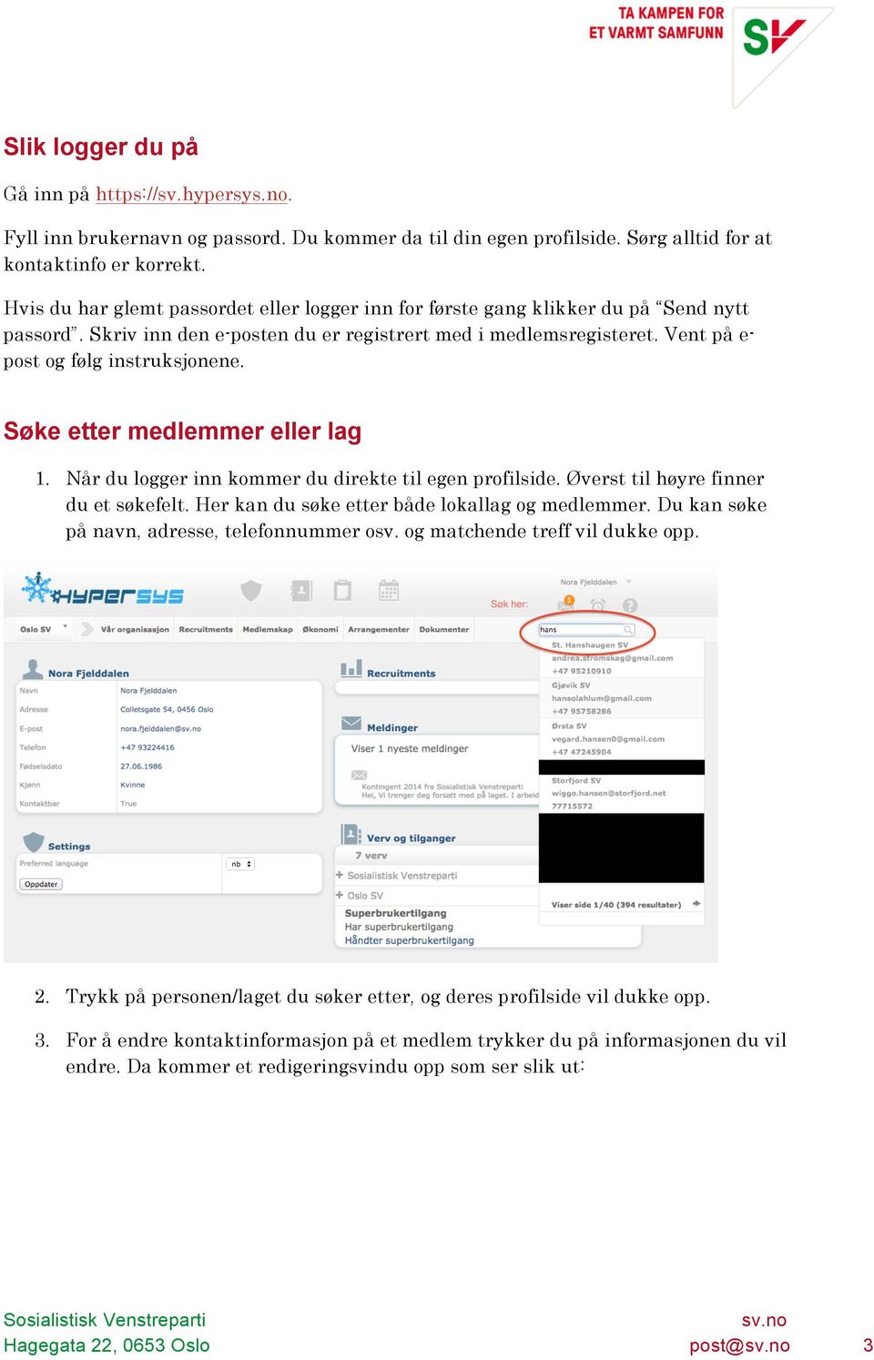 Søke etter medlemmer eller lag 1. Når du logger inn kommer du direkte til egen profilside. Øverst til høyre finner du et søkefelt. Her kan du søke etter både lokallag og medlemmer.