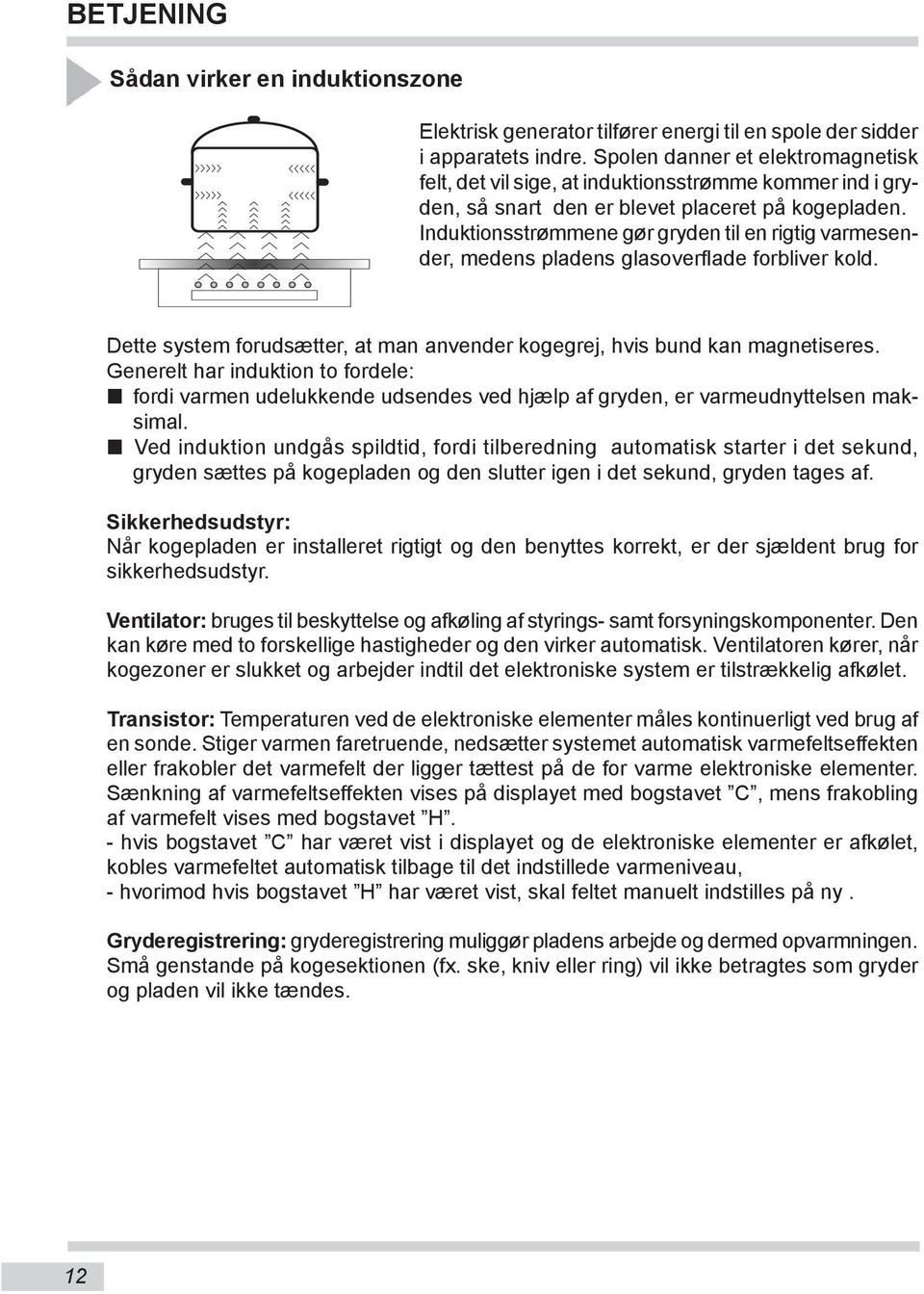 Induktionsstrømmene gør gryden til en rigtig varmesender, medens pladens glasoverflade forbliver kold. Dette system forudsætter, at man anvender kogegrej, hvis bund kan magnetiseres.