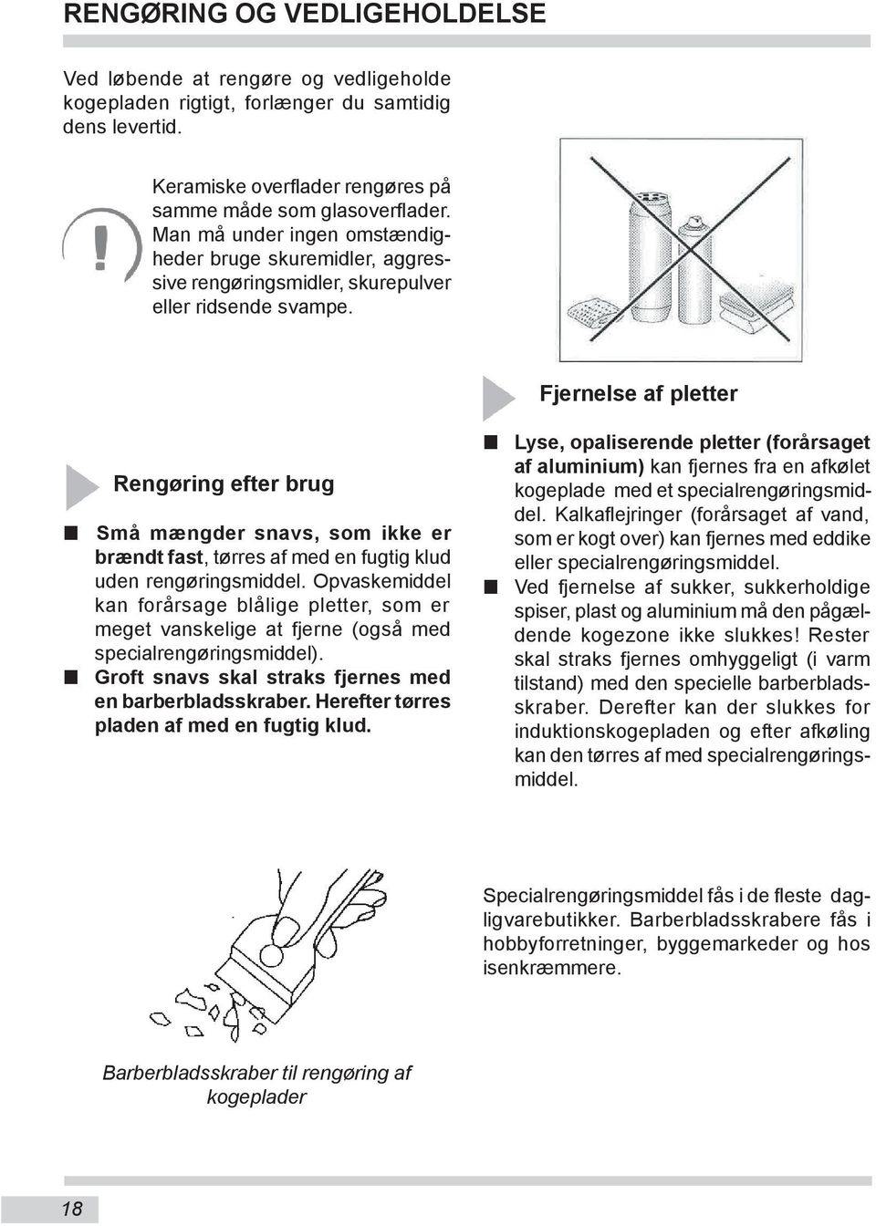 Fjernelse af pletter Rengøring efter brug Små mængder snavs, som ikke er brændt fast, tørres af med en fugtig klud uden rengøringsmiddel.