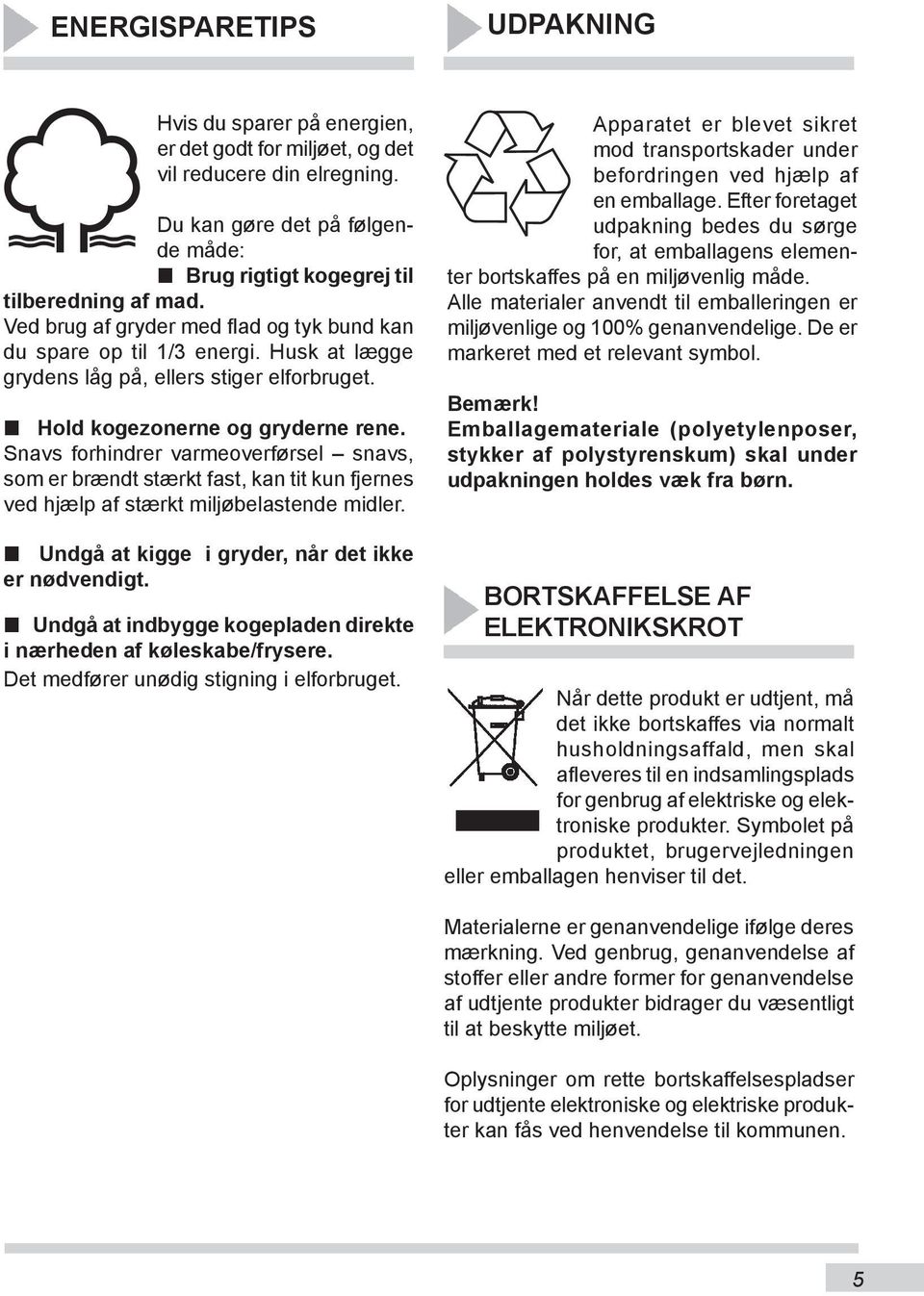 Snavs forhindrer varmeoverførsel snavs, som er brændt stærkt fast, kan tit kun fjernes ved hjælp af stærkt miljøbelastende midler. Undgå at kigge i gryder, når det ikke er nødvendigt.