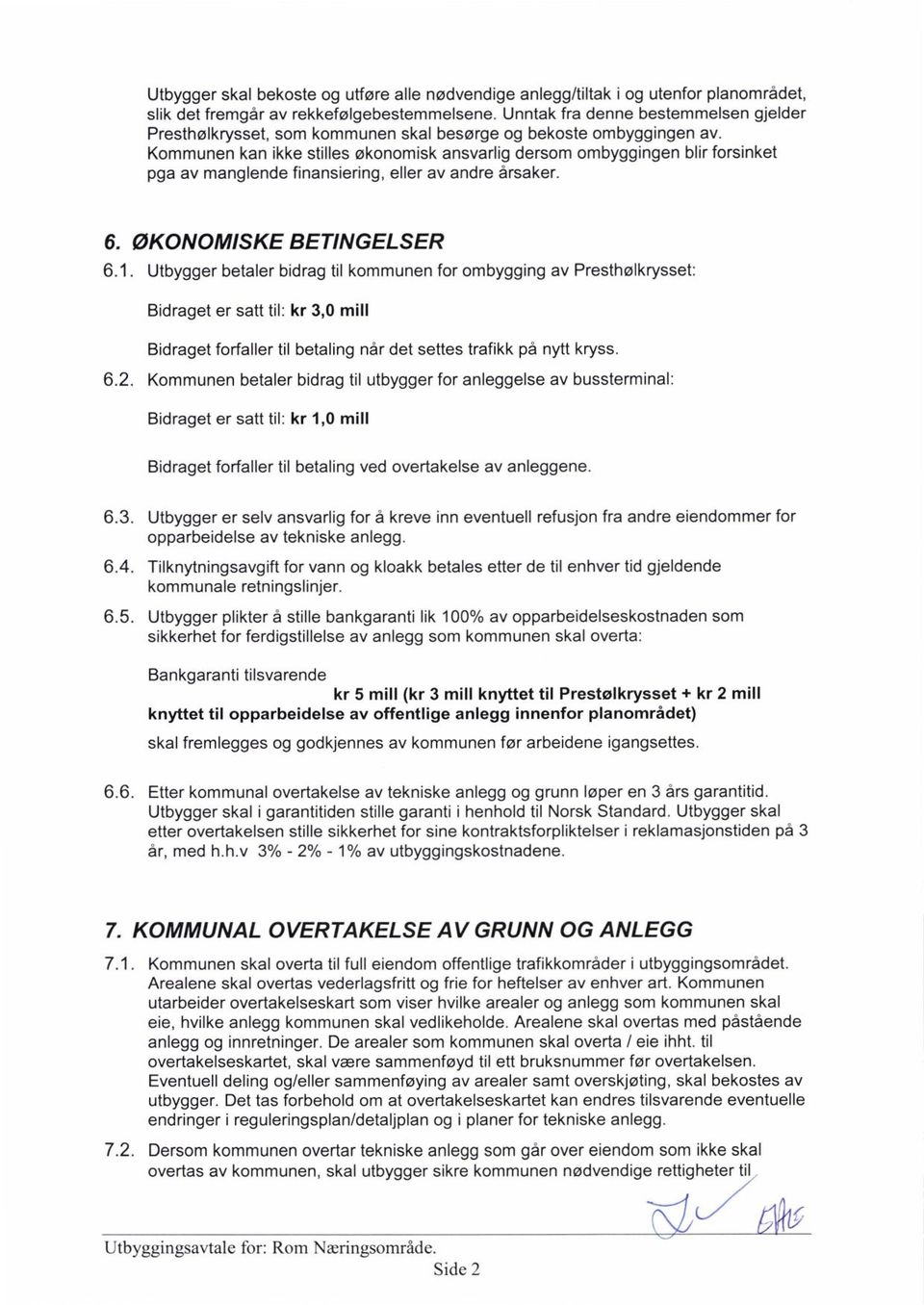 Kommunen kan ikke stilles økonomisk ansvarlig dersom ombyggingen blir forsinket pga av manglende finansiering, eller av andre årsaker. 6. ØKONOMISKE BETINGELSER 6.1.