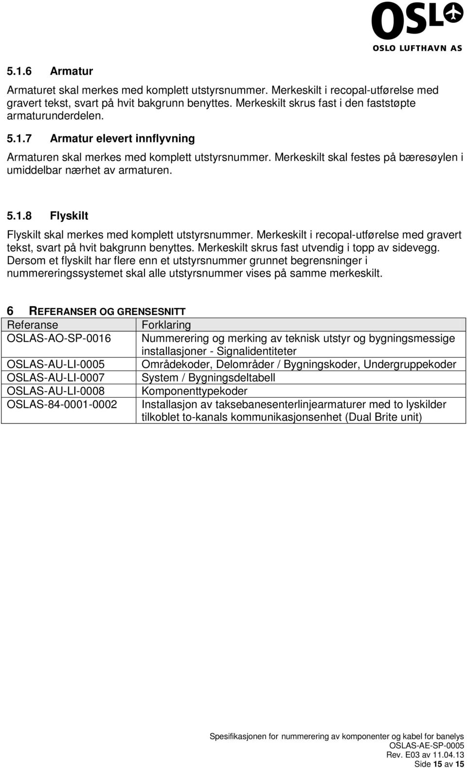 Merkeskilt skal festes på bæresøylen i umiddelbar nærhet av armaturen. 5.1.8 Flyskilt Flyskilt skal merkes med komplett utstyrsnummer.