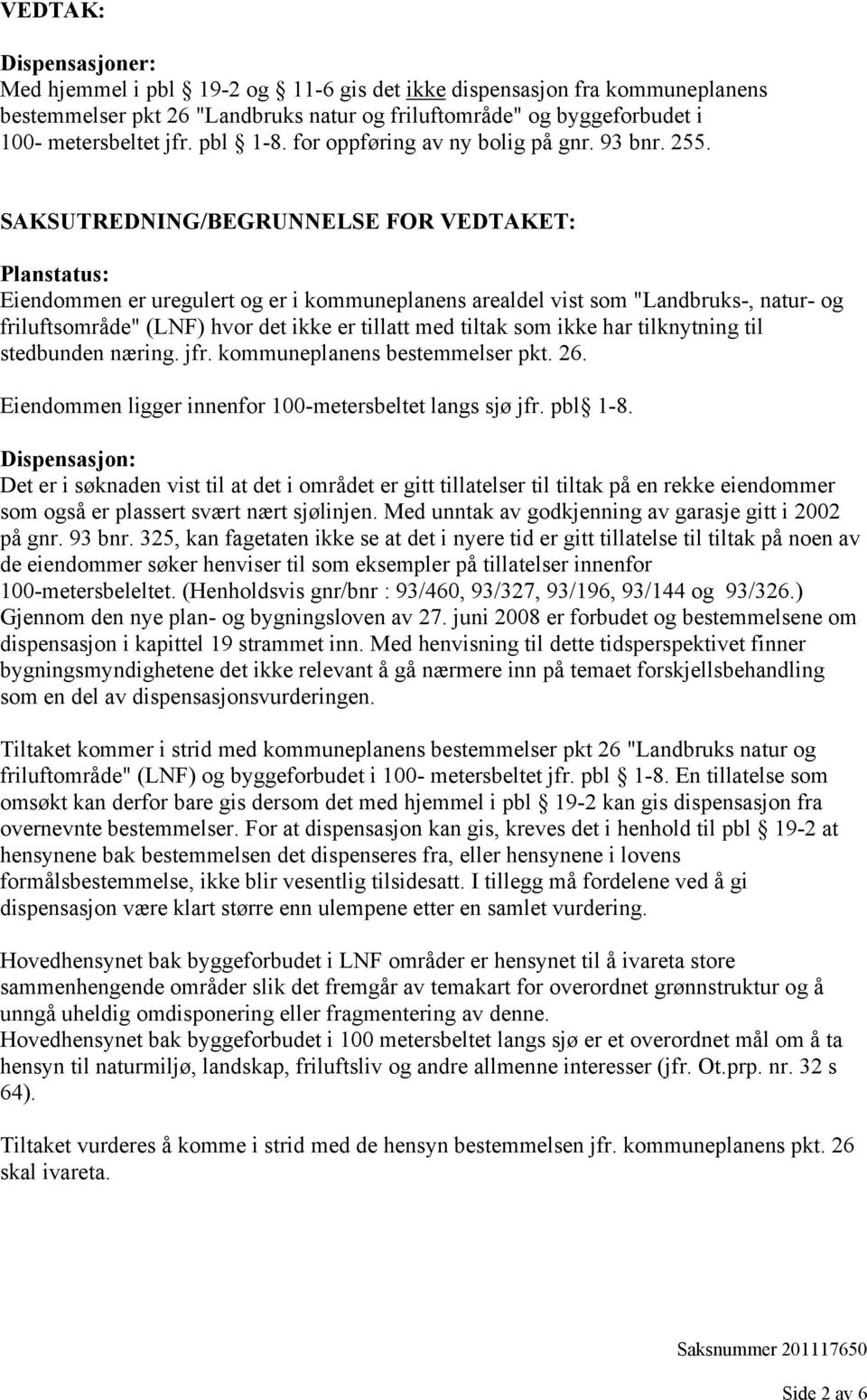 SAKSUTREDNING/BEGRUNNELSE FOR VEDTAKET: Planstatus: Eiendommen er uregulert og er i kommuneplanens arealdel vist som "Landbruks-, natur- og friluftsområde" (LNF) hvor det ikke er tillatt med tiltak