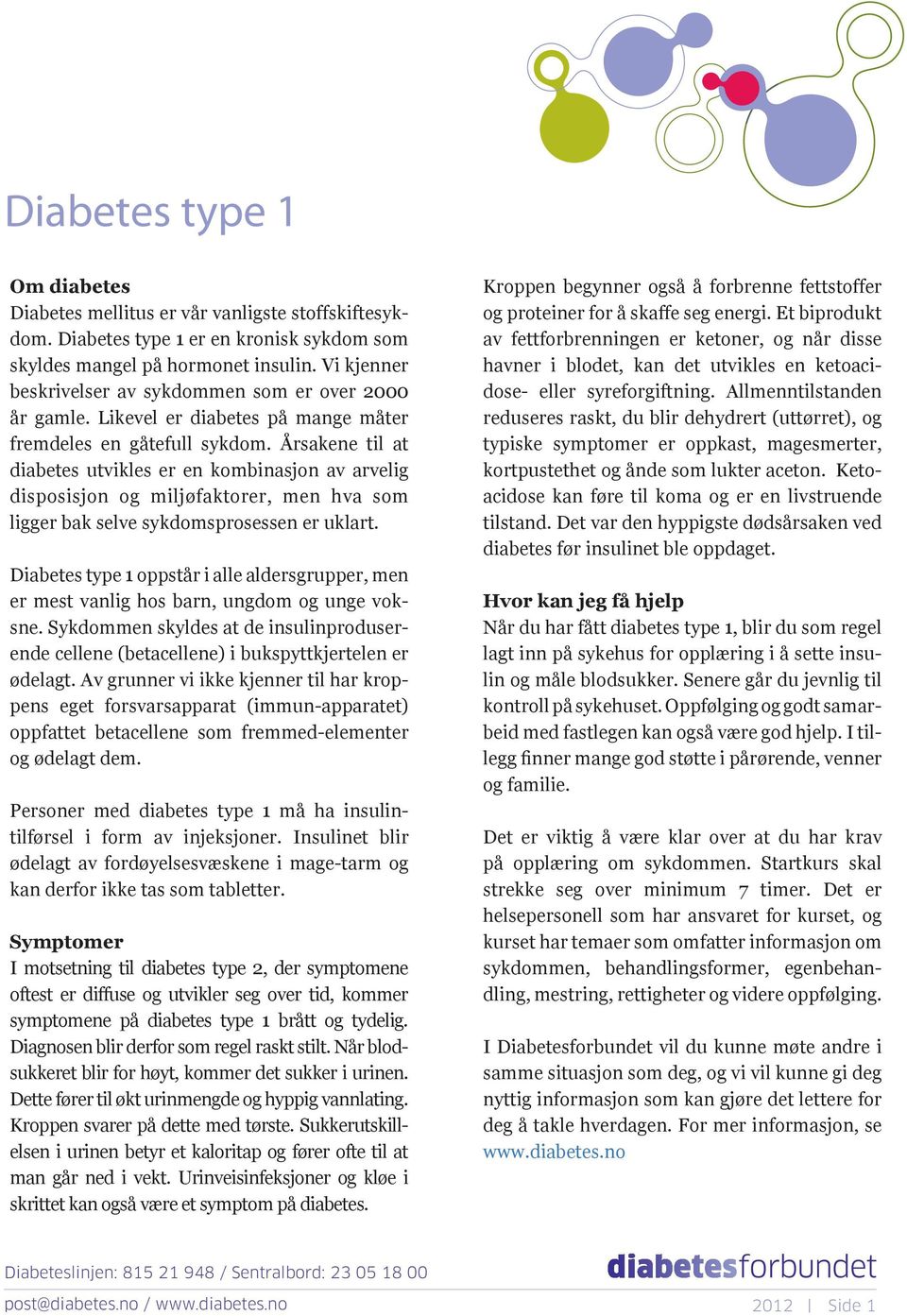 Årsakene til at diabetes utvikles er en kombinasjon av arvelig disposisjon og miljøfaktorer, men hva som ligger bak selve sykdomsprosessen er uklart.