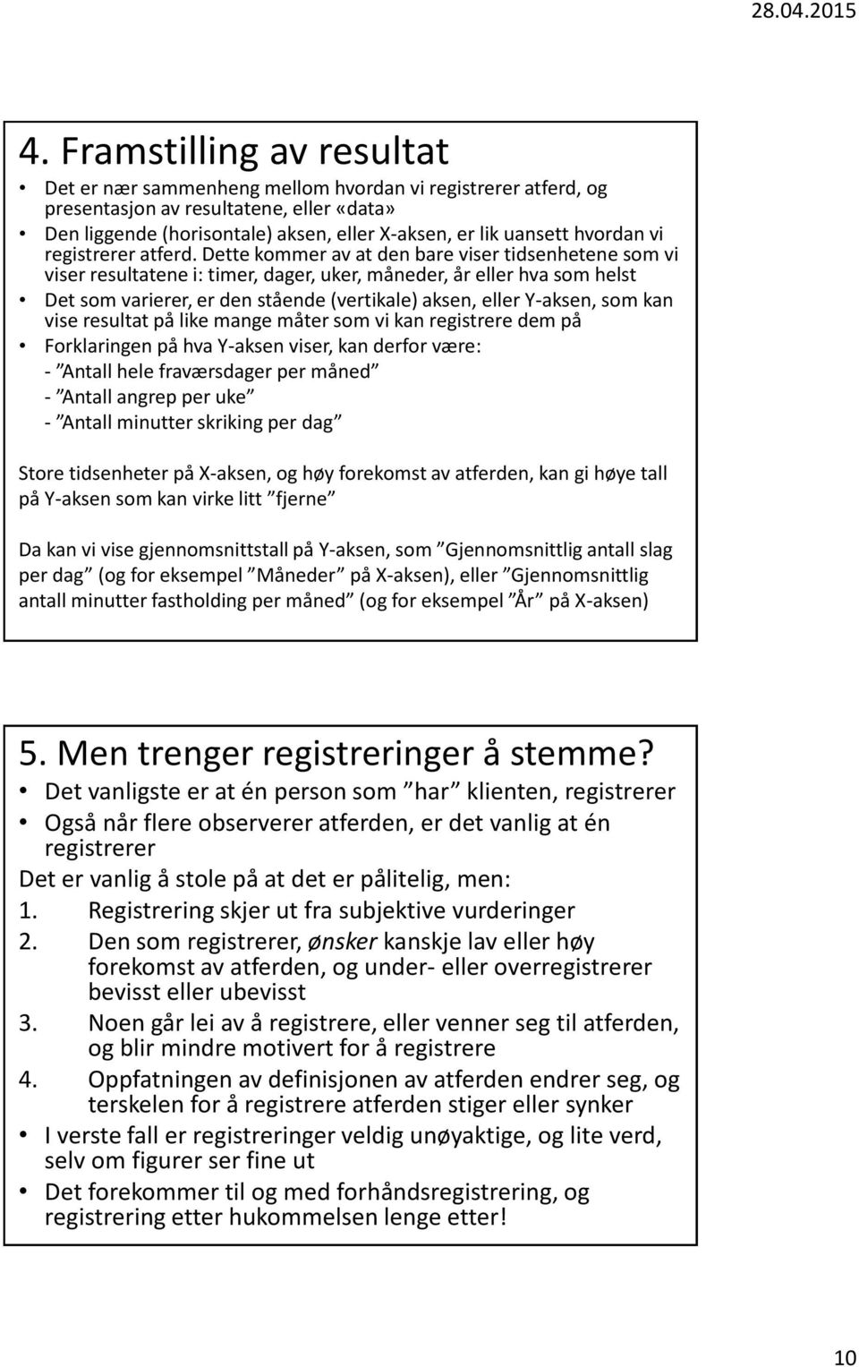 Dette kommer av at den bare viser tidsenhetene som vi viser resultatene i: timer, dager, uker, måneder, år eller hva som helst Det som varierer, er den stående (vertikale) aksen, eller Y-aksen, som