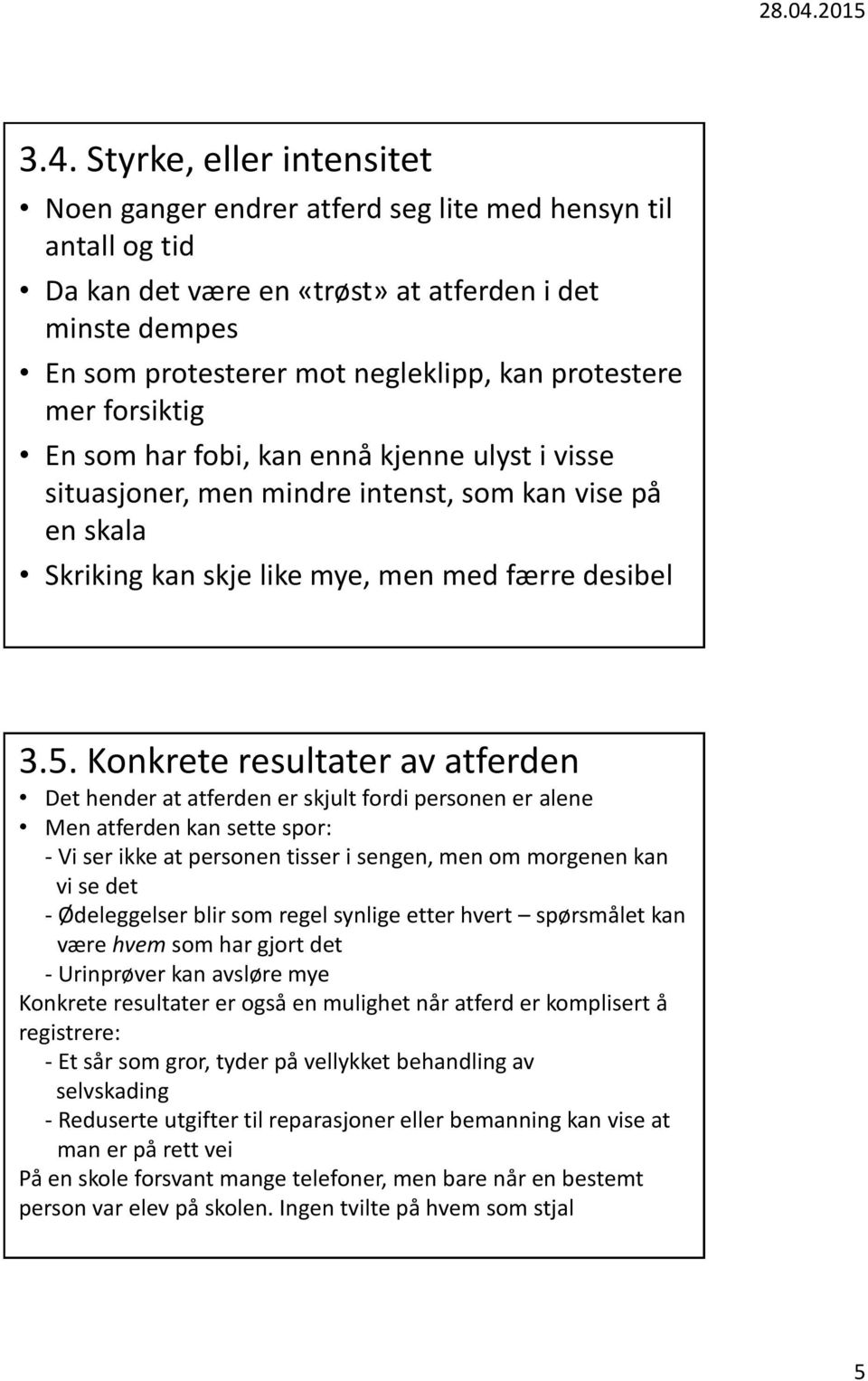 Konkrete resultater av atferden Det hender at atferden er skjult fordi personen er alene Men atferden kan sette spor: - Vi ser ikke at personen tisser i sengen, men om morgenen kan vi se det -