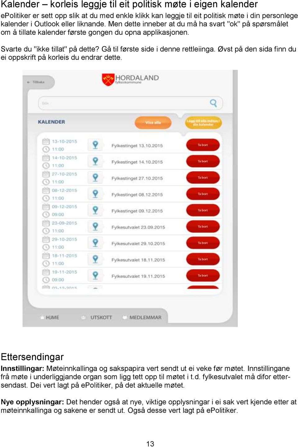 Øvst på den sida finn du ei oppskrift på korleis du endrar dette. Ettersendingar Innstillingar: Møteinnkallinga og sakspapira vert sendt ut ei veke før møtet.