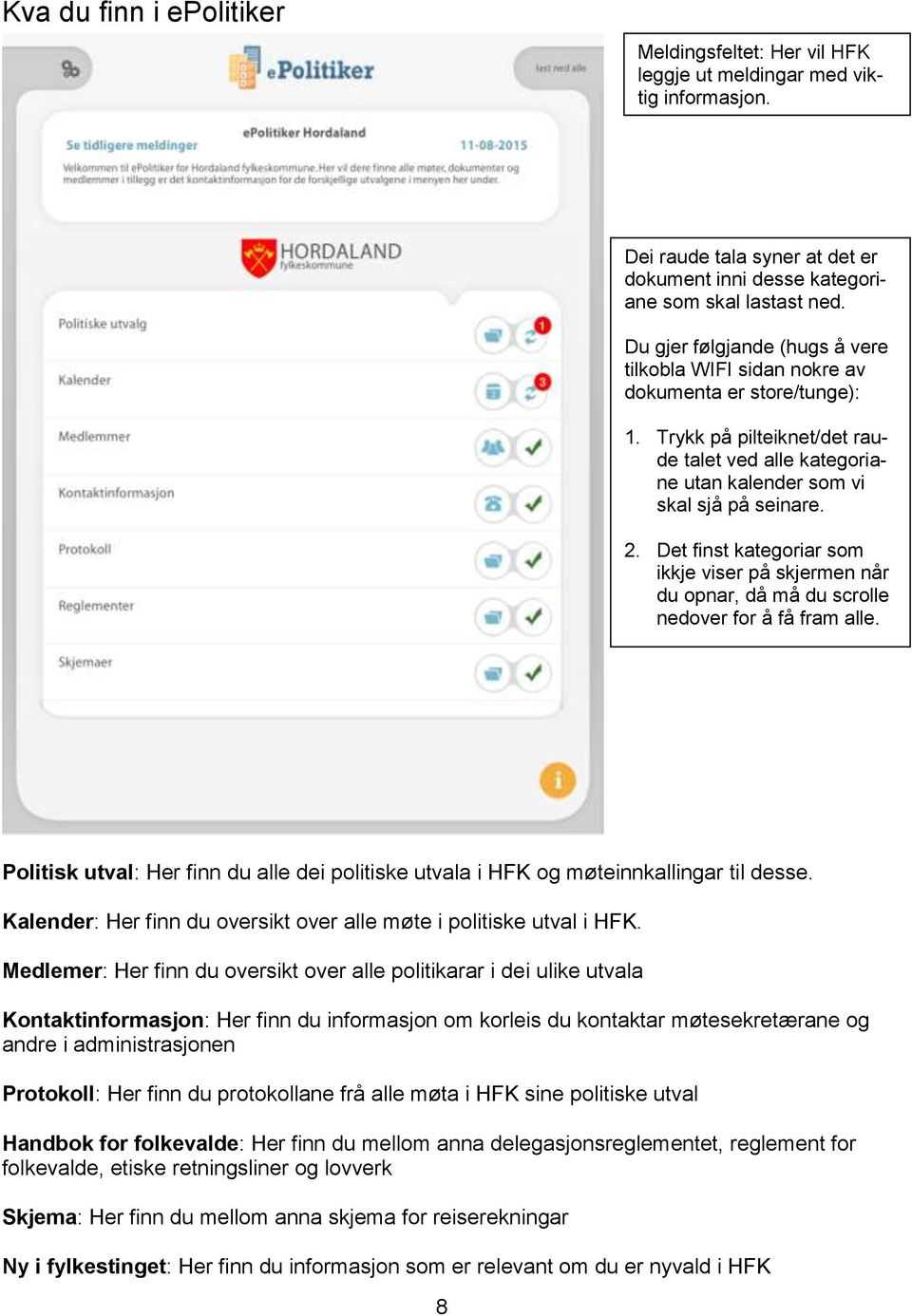 Det finst kategoriar som ikkje viser på skjermen når du opnar, då må du scrolle nedover for å få fram alle. Politisk utval: Her finn du alle dei politiske utvala i HFK og møteinnkallingar til desse.