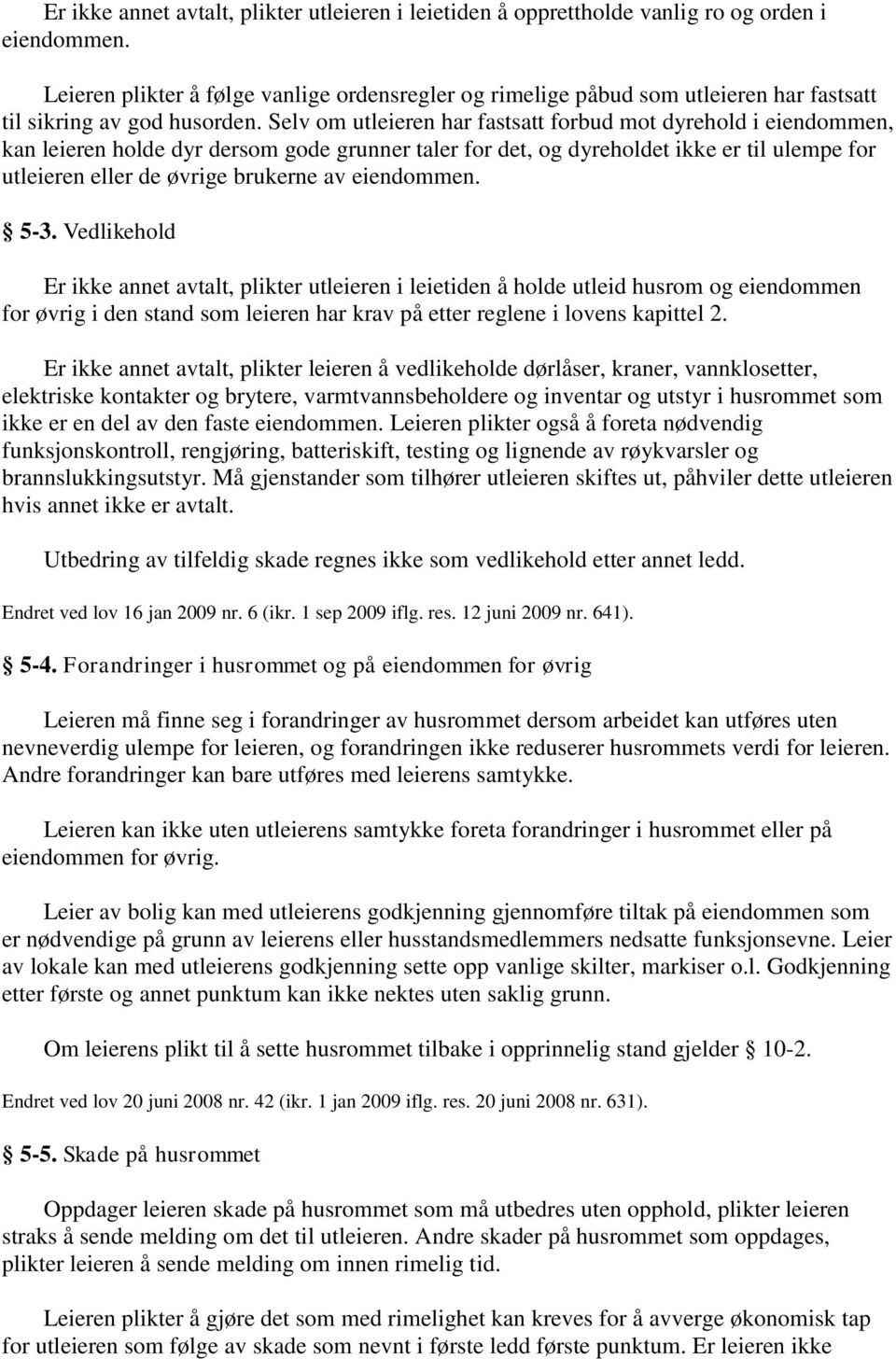 Selv om utleieren har fastsatt forbud mot dyrehold i eiendommen, kan leieren holde dyr dersom gode grunner taler for det, og dyreholdet ikke er til ulempe for utleieren eller de øvrige brukerne av