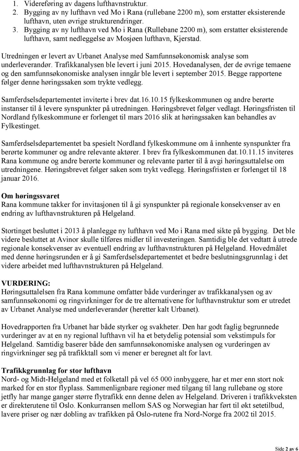 Utredningen er levert av Urbanet Analyse med Samfunnsøkonomisk analyse som underleverandør. Trafikkanalysen ble levert i juni 2015.