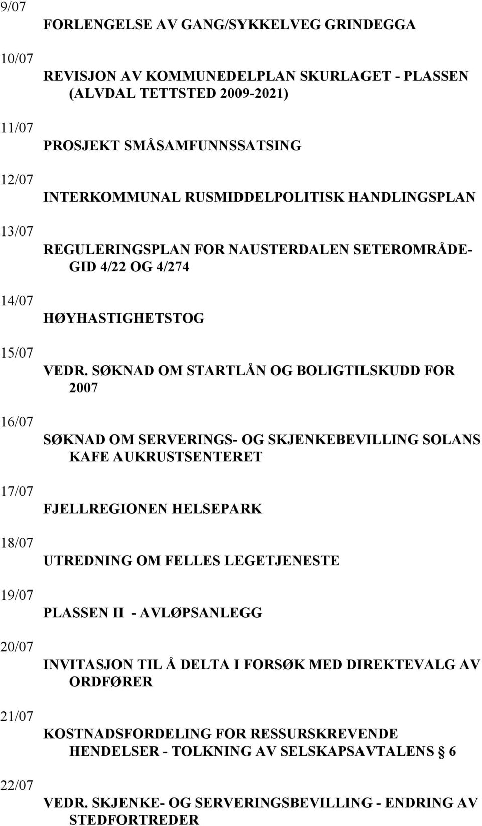 SØKNAD OM STARTLÅN OG BOLIGTILSKUDD FOR 2007 SØKNAD OM SERVERINGS- OG SKJENKEBEVILLING SOLANS KAFE AUKRUSTSENTERET FJELLREGIONEN HELSEPARK UTREDNING OM FELLES LEGETJENESTE PLASSEN II -