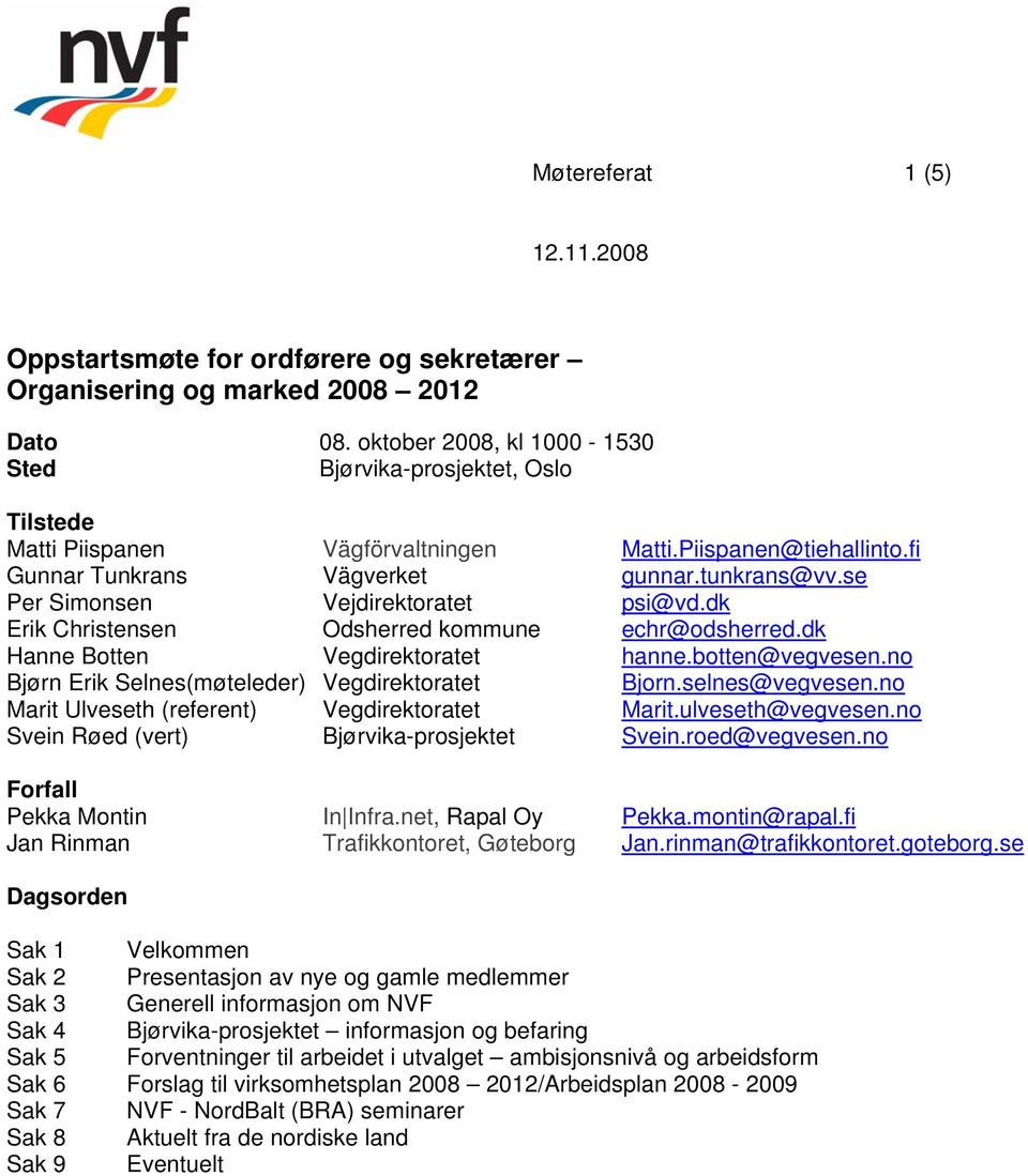 se Per Simonsen Vejdirektoratet psi@vd.dk Erik Christensen Odsherred kommune echr@odsherred.dk Hanne Botten Vegdirektoratet hanne.botten@vegvesen.no Bjørn Erik Selnes(møteleder) Vegdirektoratet Bjorn.