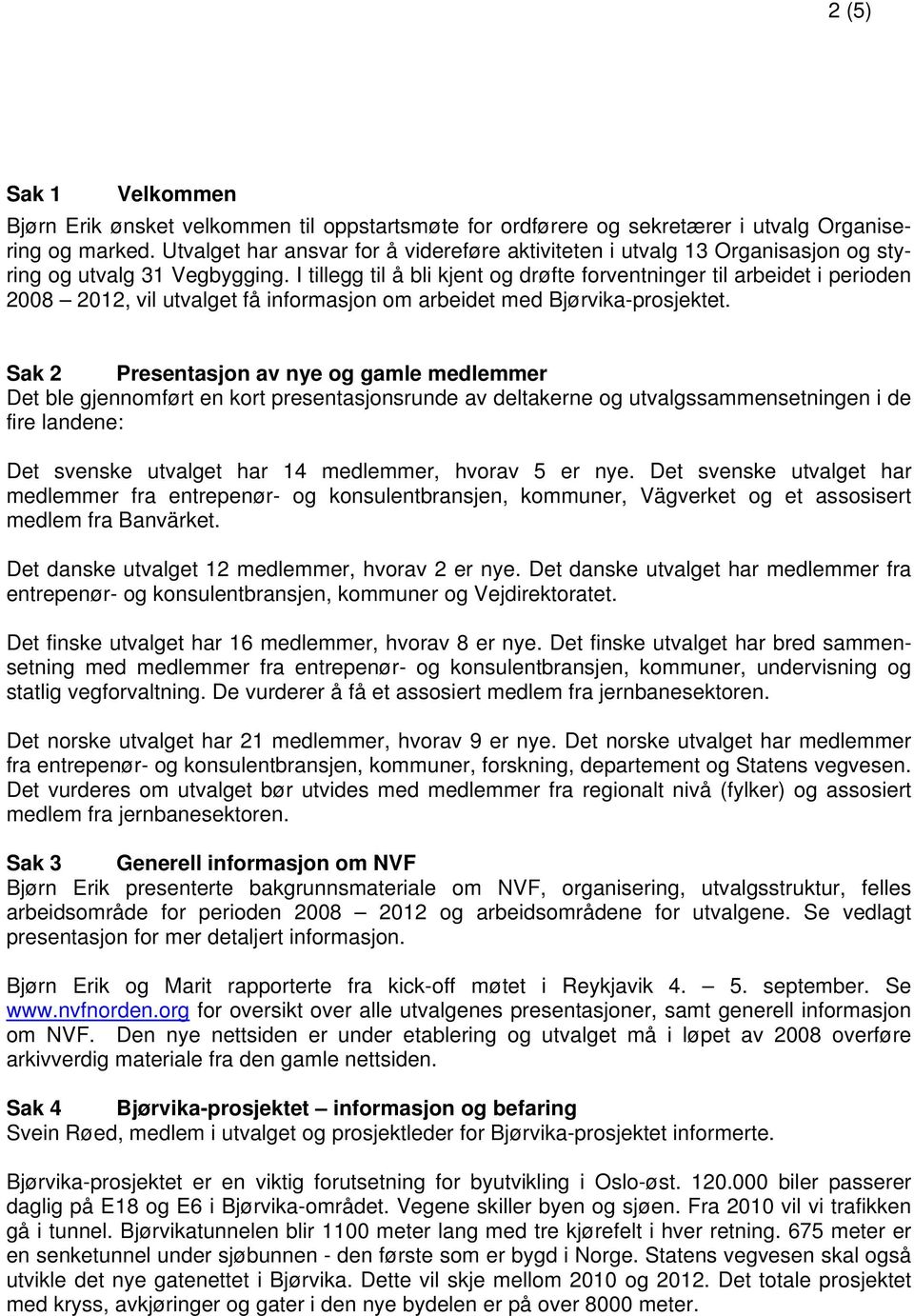 I tillegg til å bli kjent og drøfte forventninger til arbeidet i perioden 2008 2012, vil utvalget få informasjon om arbeidet med Bjørvika-prosjektet.