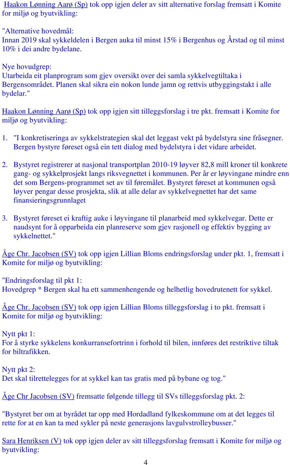 Planen skal sikra ein nokon lunde jamn og rettvis utbyggingstakt i alle bydelar." Haakon Lønning Aarø (Sp) tok opp igjen sitt tilleggsforslag i tre pkt. fremsatt i Komite for miljø og byutvikling: 1.