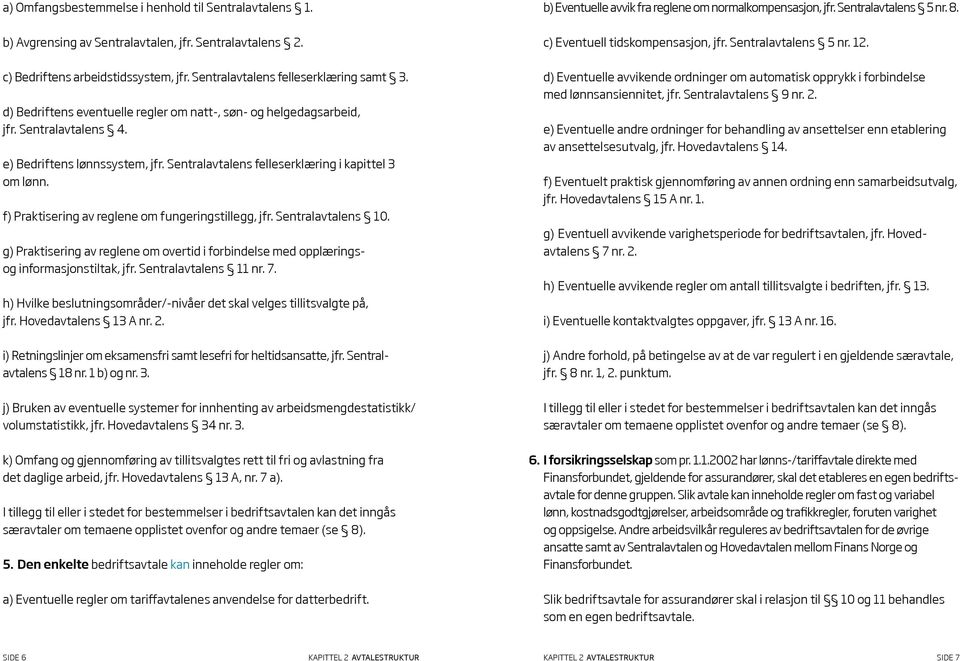 f) Praktisering av reglene om fungeringstillegg, jfr. Sentralavtalens 10. g) Praktisering av reglene om overtid i forbindelse med opplæringsog informasjonstiltak, jfr. Sentralavtalens 11 nr. 7.