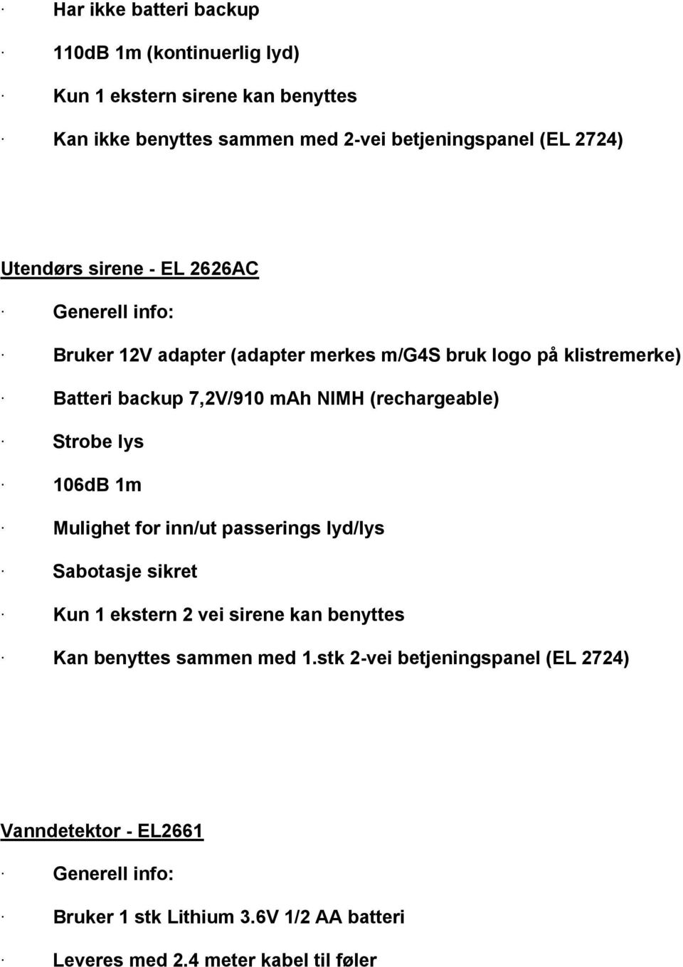 (rechargeable) Strobe lys 106dB 1m Mulighet for inn/ut passerings lyd/lys Sabotasje sikret Kun 1 ekstern 2 vei sirene kan benyttes Kan