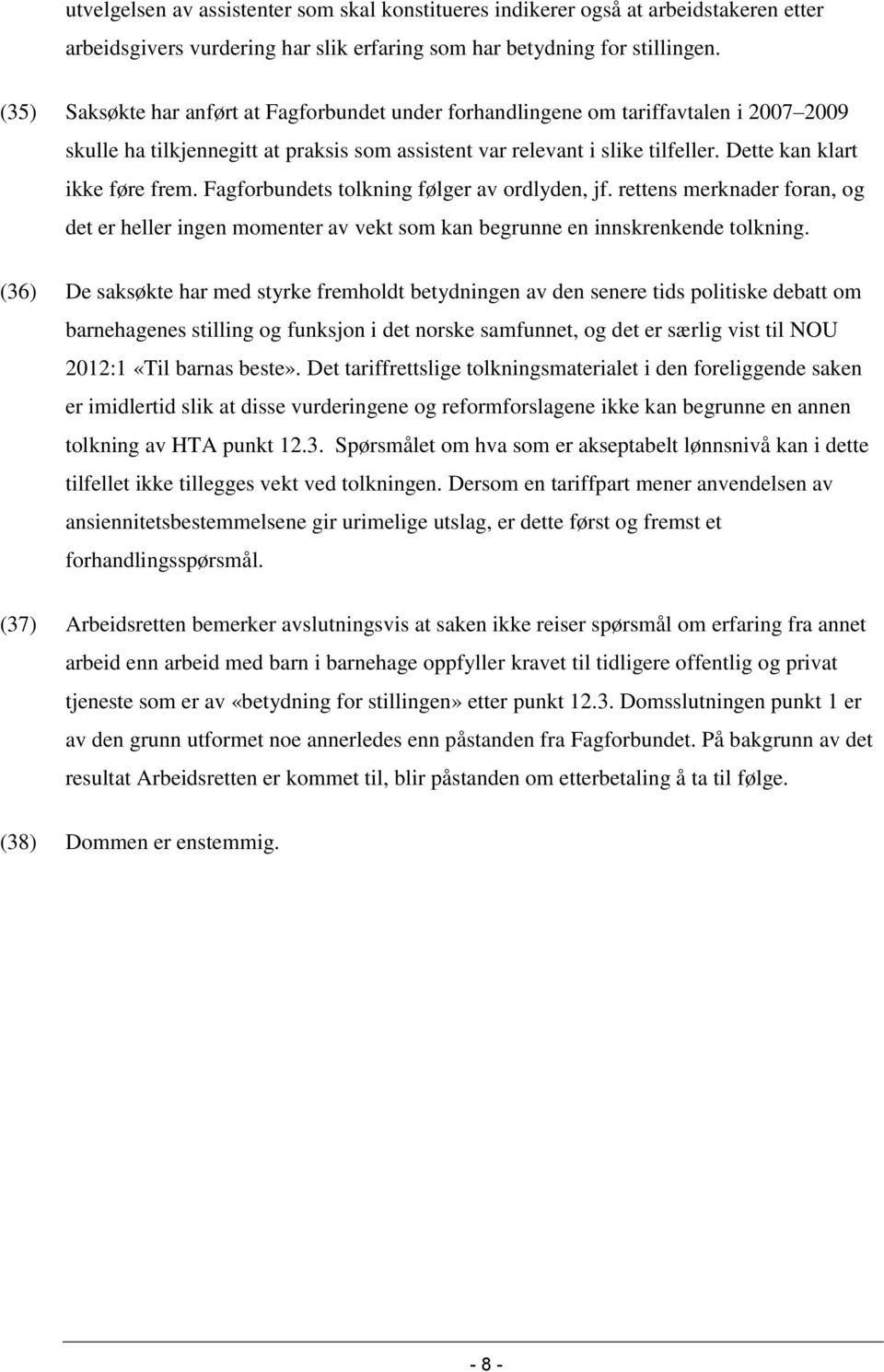 Dette kan klart ikke føre frem. Fagforbundets tolkning følger av ordlyden, jf. rettens merknader foran, og det er heller ingen momenter av vekt som kan begrunne en innskrenkende tolkning.