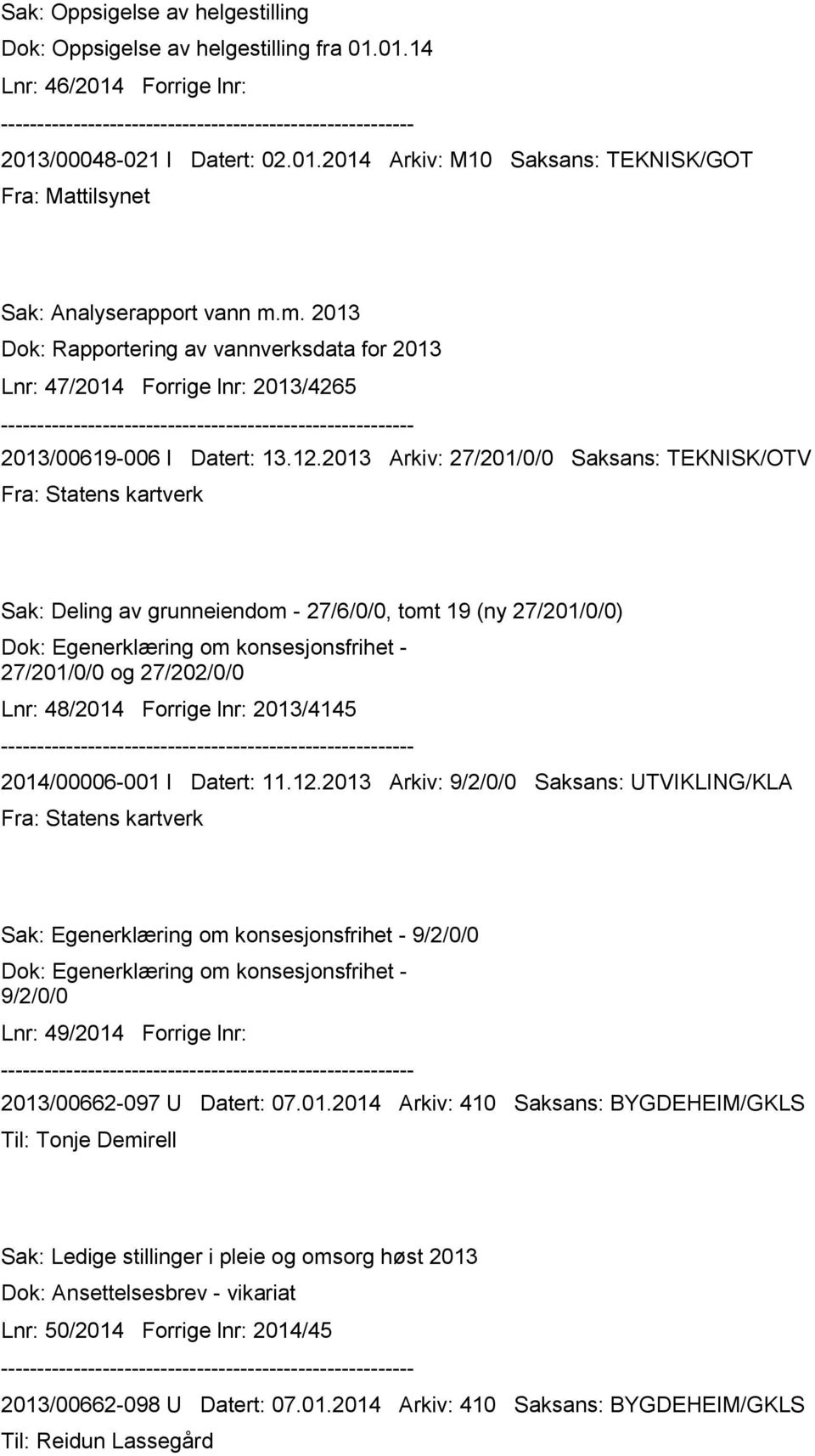 2013 Arkiv: 27/201/0/0 Saksans: TEKNISK/OTV Sak: Deling av grunneiendom - 27/6/0/0, tomt 19 (ny 27/201/0/0) Dok: Egenerklæring om konsesjonsfrihet - 27/201/0/0 og 27/202/0/0 Lnr: 48/2014 Forrige lnr: