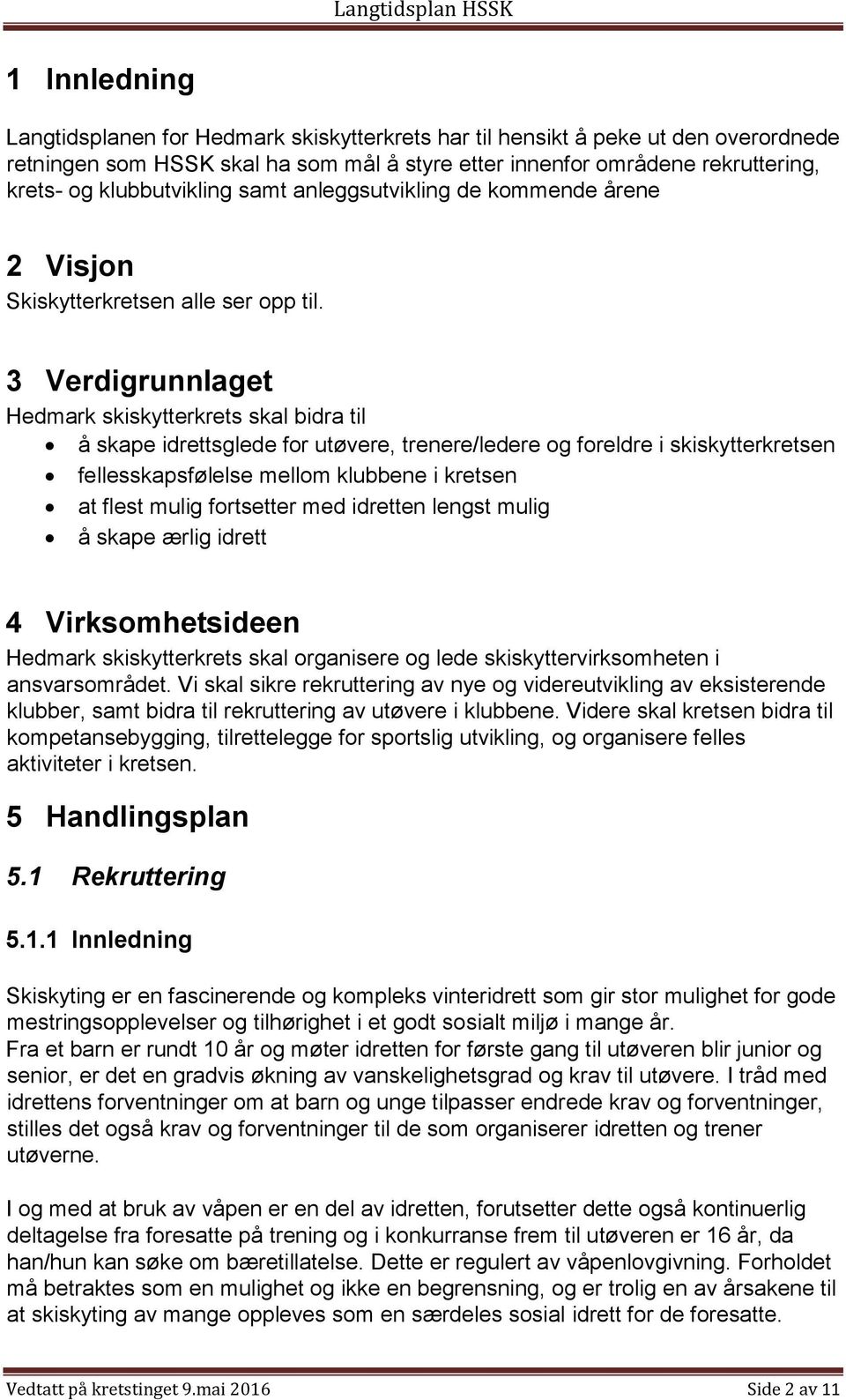 3 Verdigrunnlaget Hedmark skiskytterkrets skal bidra til å skape idrettsglede for utøvere, trenere/ledere og foreldre i skiskytterkretsen fellesskapsfølelse mellom klubbene i kretsen at flest mulig