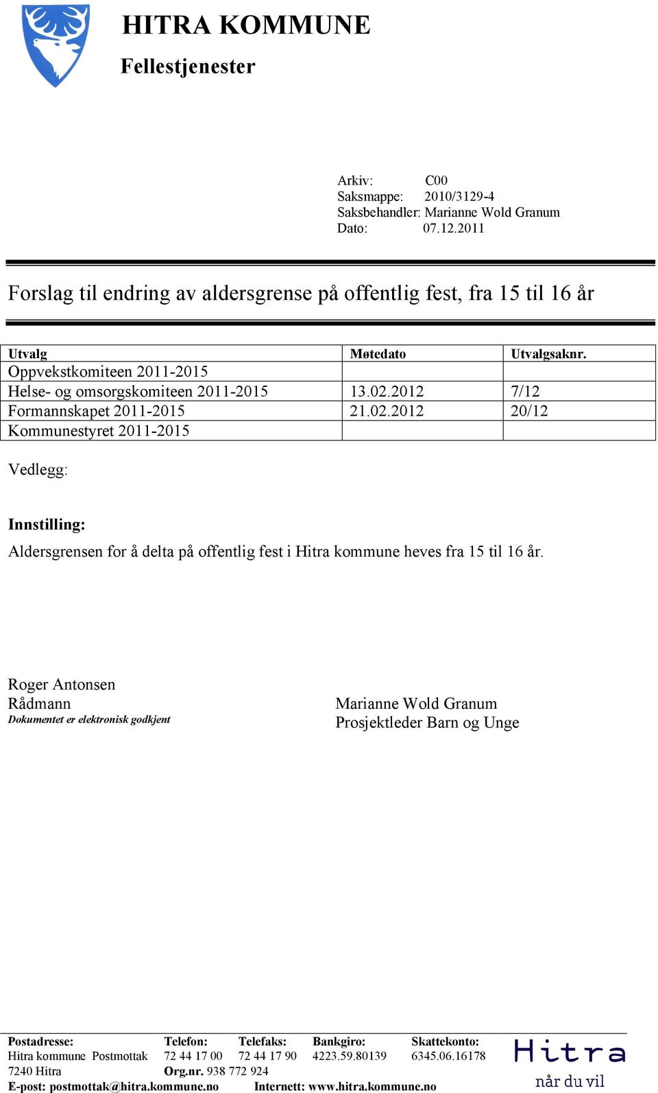 2012 7/12 Formannskapet 2011-2015 21.02.2012 20/12 Kommunestyret 2011-2015 Vedlegg: Innstilling: Aldersgrensen for å delta på offentlig fest i Hitra kommune heves fra 15 til 16 år.