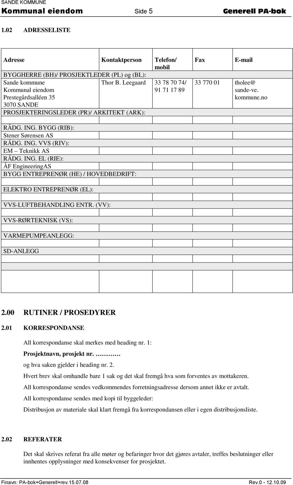 BYGG (RIB): Stener Sørensen AS RÅDG. ING. VVS (RIV): EM Teknikk AS RÅDG. ING. EL (RIE): ÅF EngineeringAS BYGG ENTREPRENØR (HE) / HOVEDBEDRIFT: ELEKTRO ENTREPRENØR (EL): VVS-LUFTBEHANDLING ENTR.