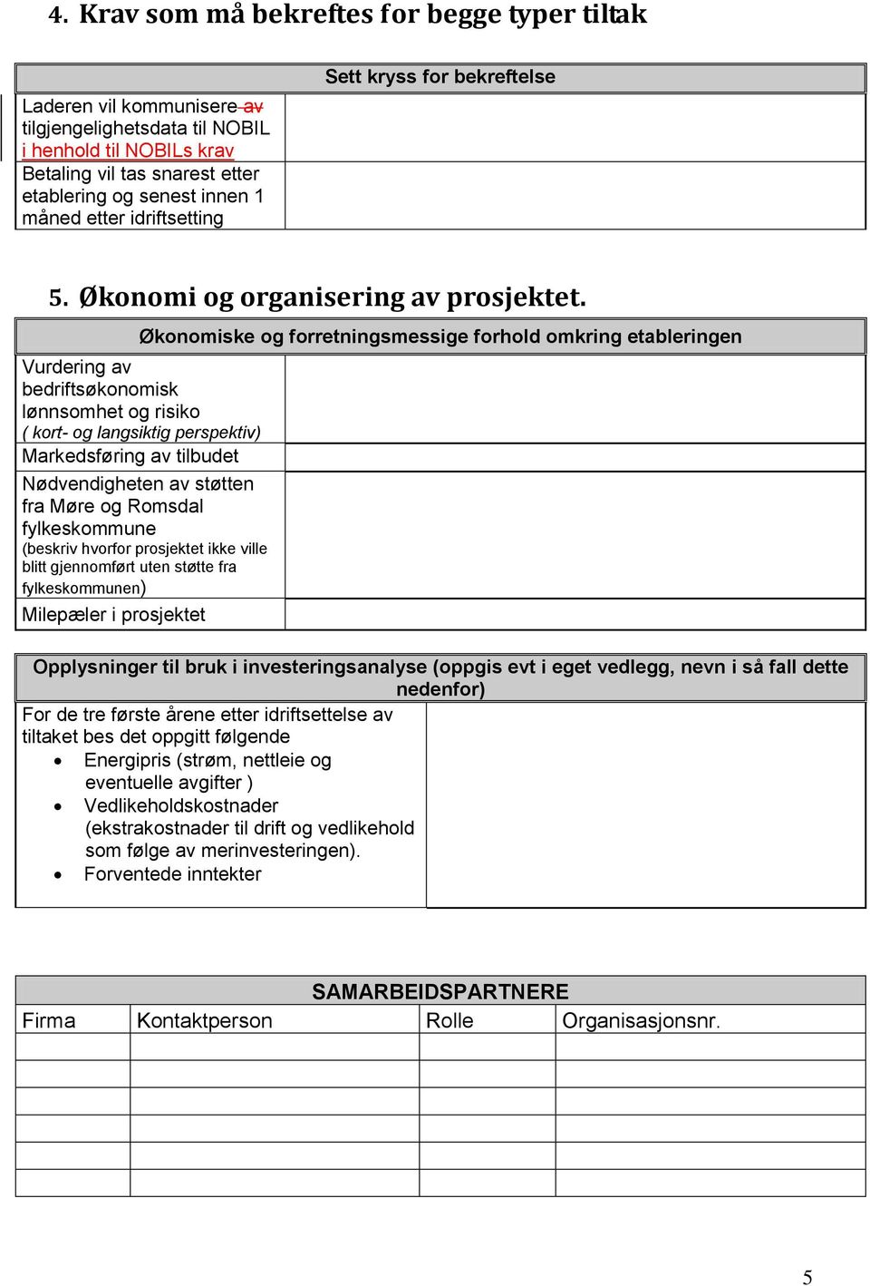 Økonomiske og forretningsmessige forhold omkring etableringen Vurdering av bedriftsøkonomisk lønnsomhet og risiko ( kort- og langsiktig perspektiv) Markedsføring av tilbudet Nødvendigheten av støtten