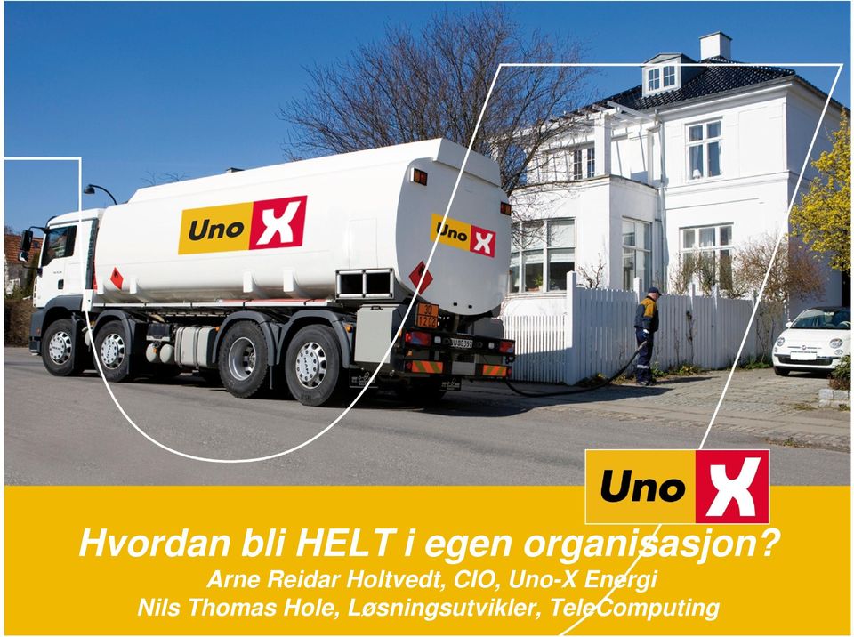 Hvordan bli HELT i egen organisasjon? Arne Reidar Holtvedt, CIO, Uno-X  Energi Nils Thomas Hole, Løsningsutvikler, TeleComputing - PDF Free Download