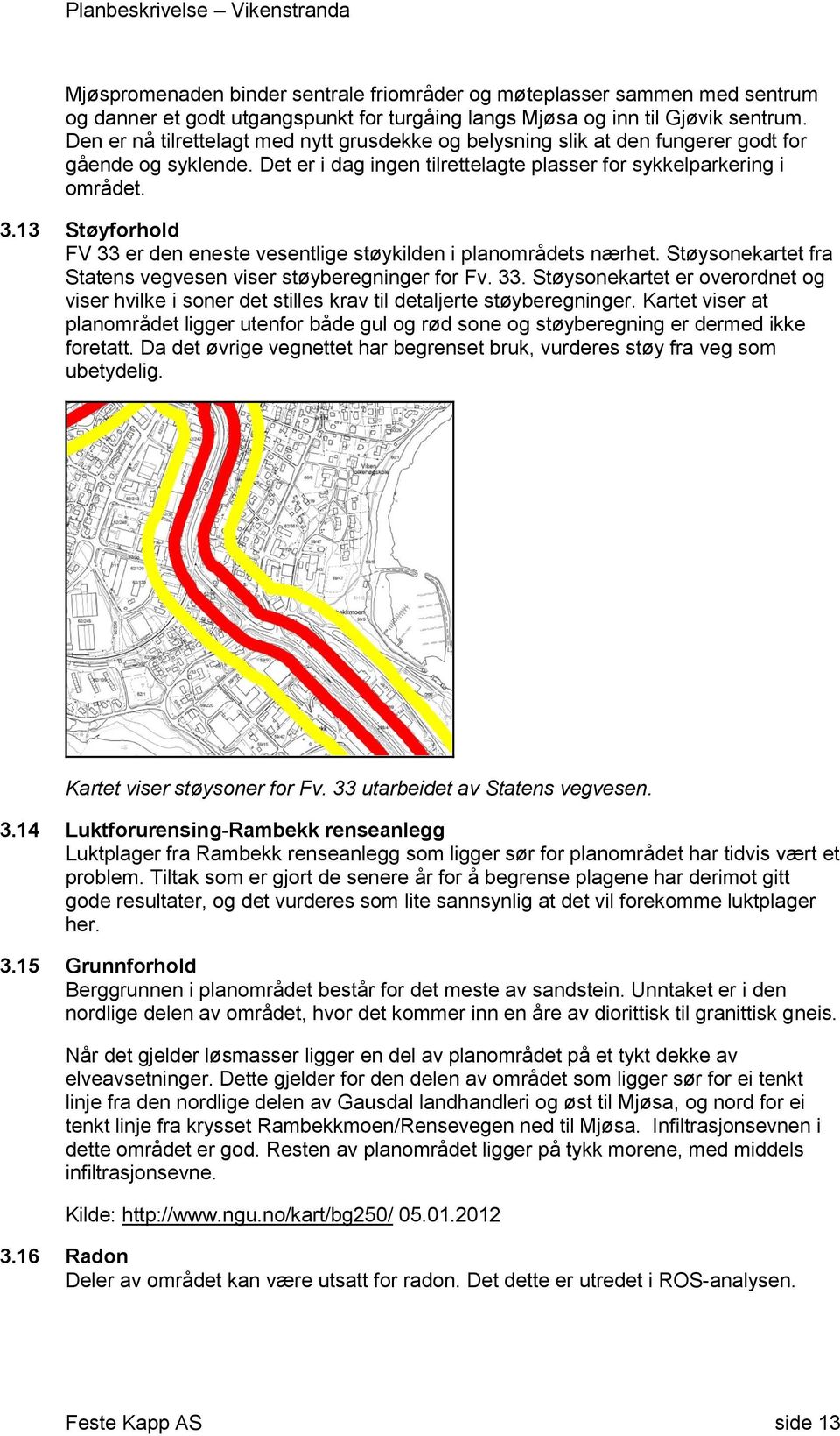 13 Støyfrhld FV 33 er den eneste vesentlige støykilden i planmrådets nærhet. Støysnekartet fra Statens vegvesen viser støyberegninger fr Fv. 33. Støysnekartet er verrdnet g viser hvilke i sner det stilles krav til detaljerte støyberegninger.