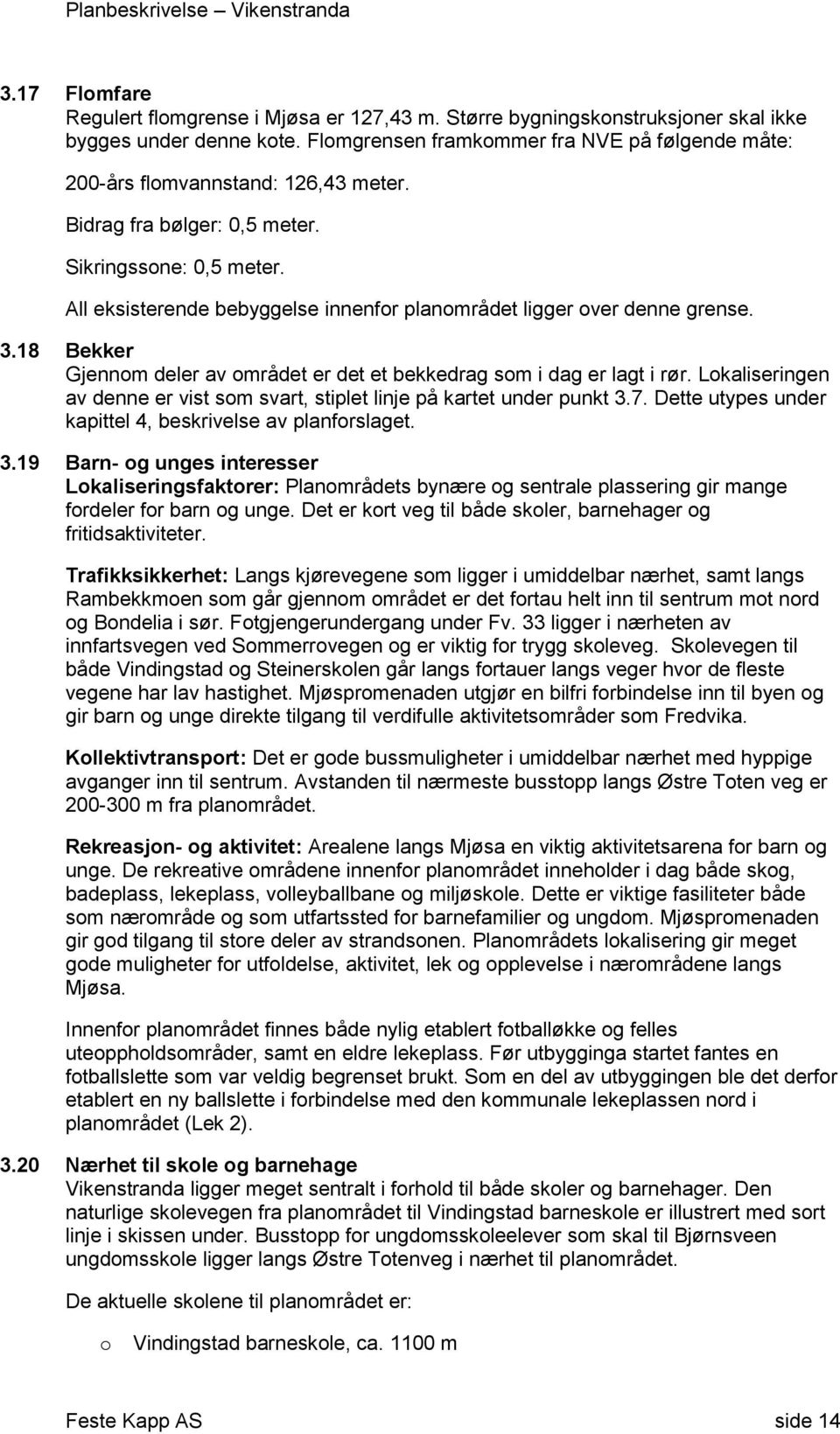 18 Bekker Gjennm deler av mrådet er det et bekkedrag sm i dag er lagt i rør. Lkaliseringen av denne er vist sm svart, stiplet linje på kartet under punkt 3.7.