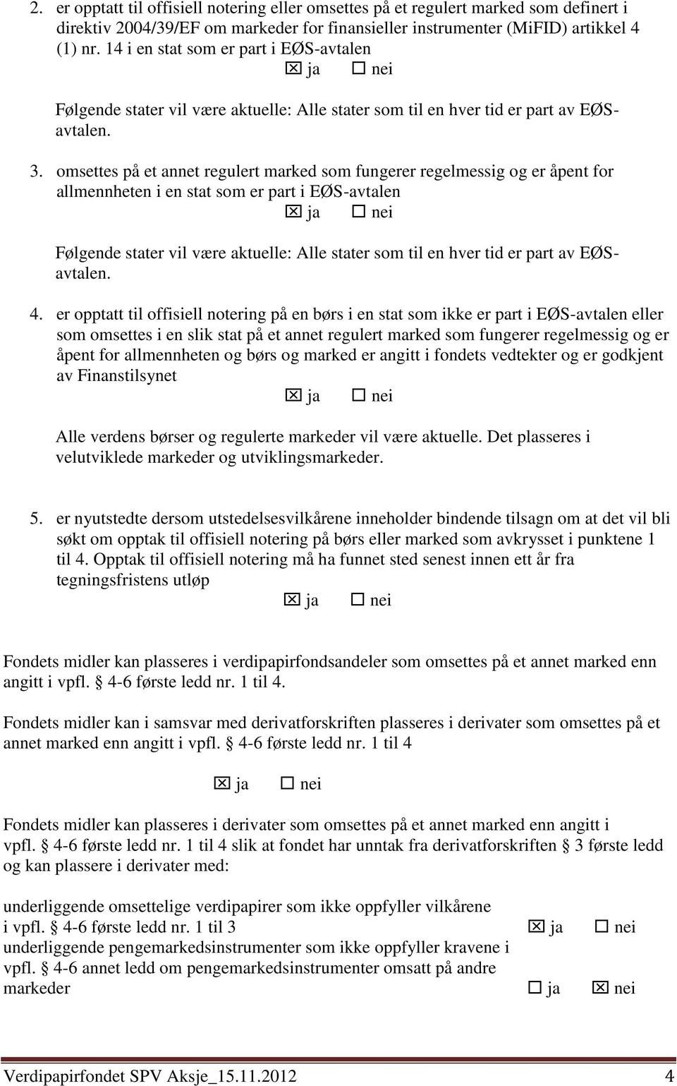 omsettes på et annet regulert marked som fungerer regelmessig og er åpent for allmennheten i en stat som er part i EØS-avtalen ja nei Følgende stater vil være aktuelle: Alle stater som til en hver