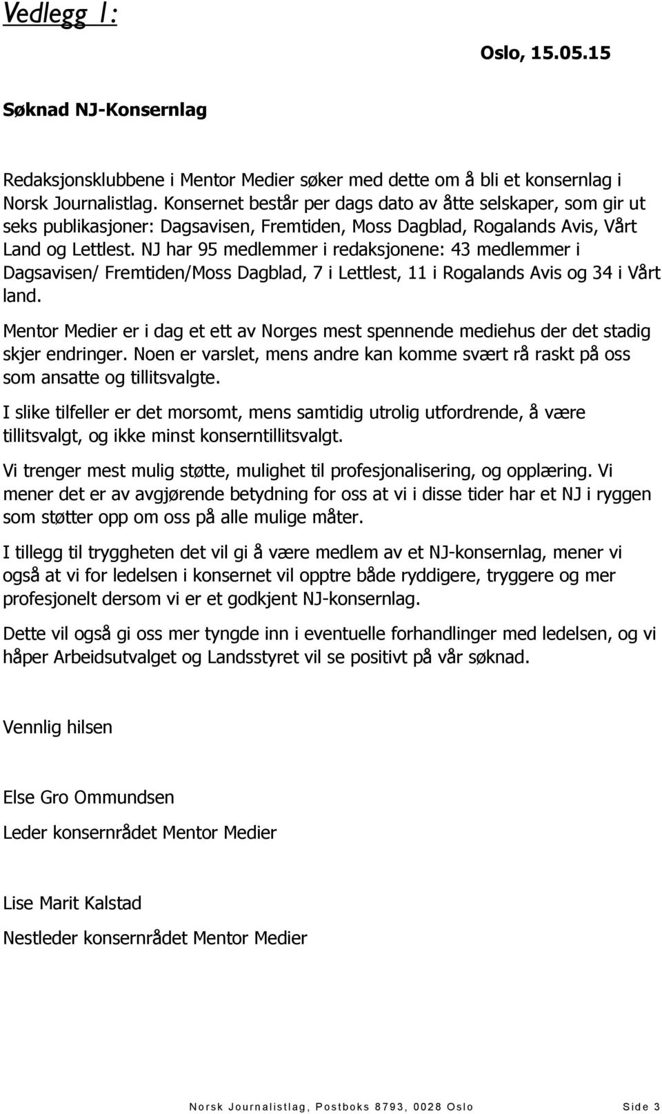 NJ har 95 medlemmer i redaksjonene: 43 medlemmer i Dagsavisen/ Fremtiden/Moss Dagblad, 7 i Lettlest, 11 i Rogalands Avis og 34 i Vårt land.