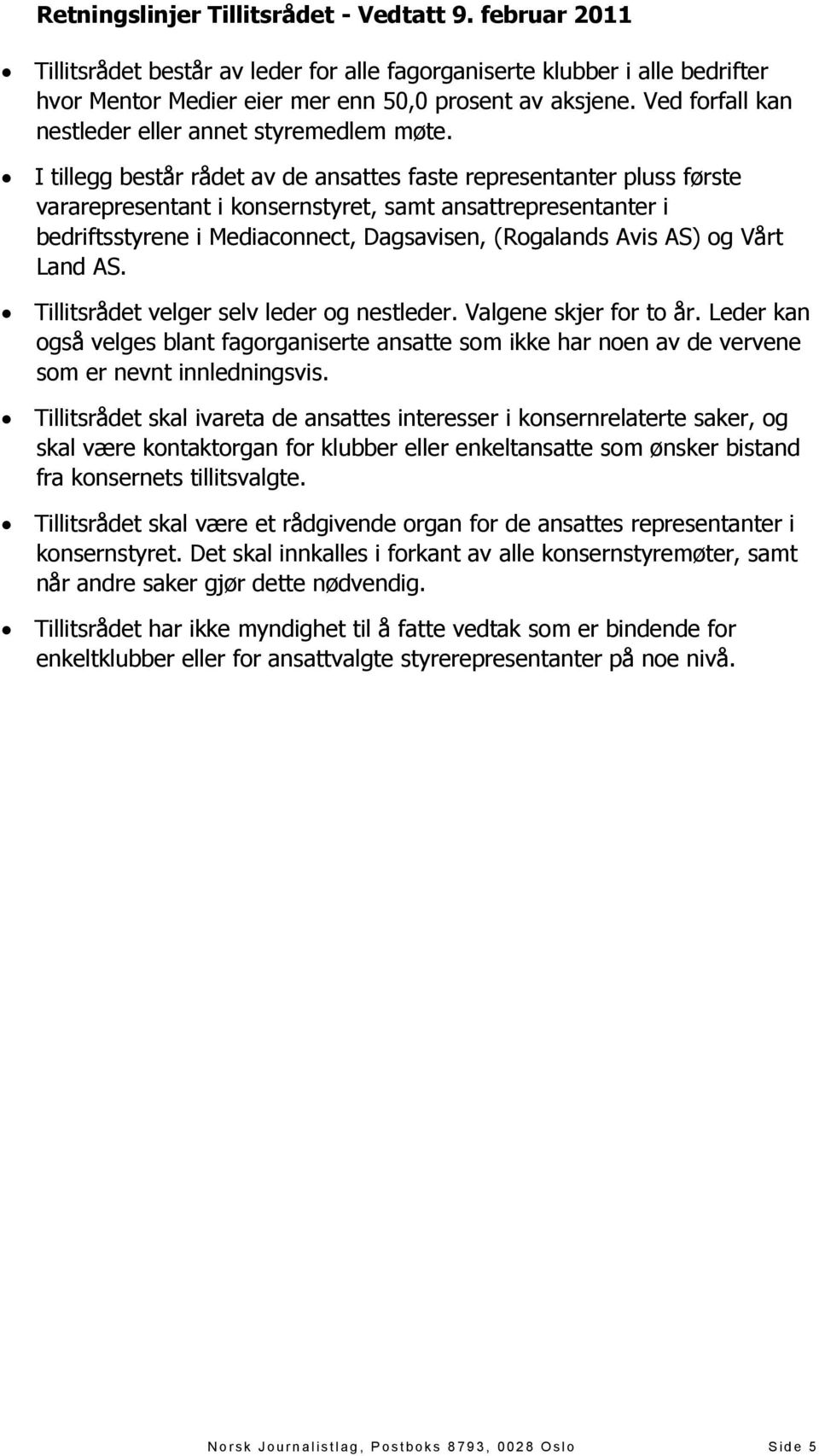 I tillegg består rådet av de ansattes faste representanter pluss første vararepresentant i konsernstyret, samt ansattrepresentanter i bedriftsstyrene i Mediaconnect, Dagsavisen, (Rogalands Avis AS)