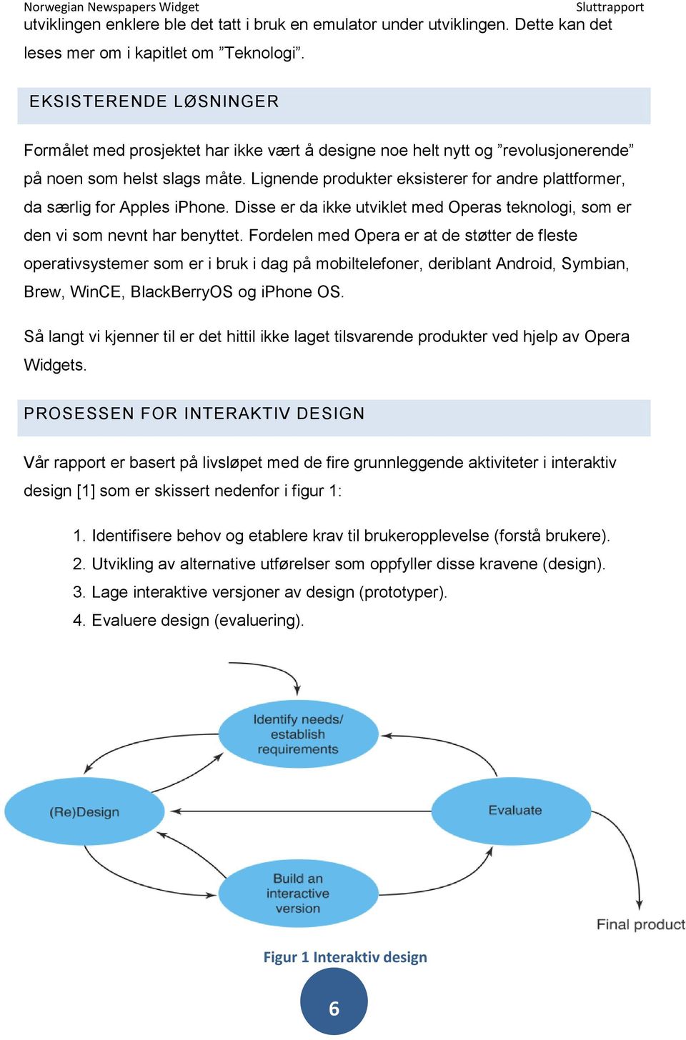 Lignende produkter eksisterer for andre plattformer, da særlig for Apples iphone. Disse er da ikke utviklet med Operas teknologi, som er den vi som nevnt har benyttet.