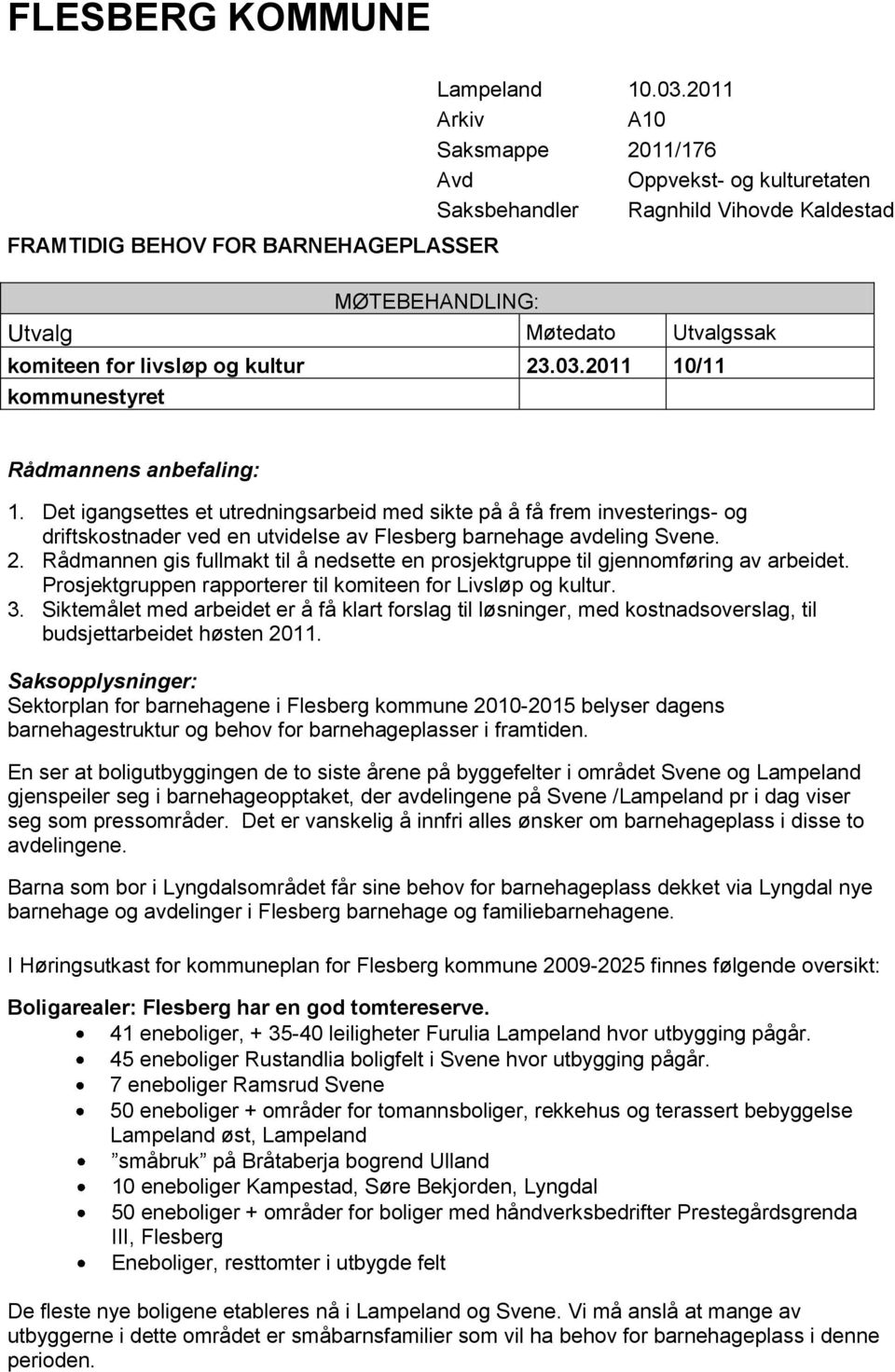 2011 10/11 kommunestyret Rådmannens anbefaling: 1. Det igangsettes et utredningsarbeid med sikte på å få frem investerings- og driftskostnader ved en utvidelse av Flesberg barnehage avdeling Svene. 2.