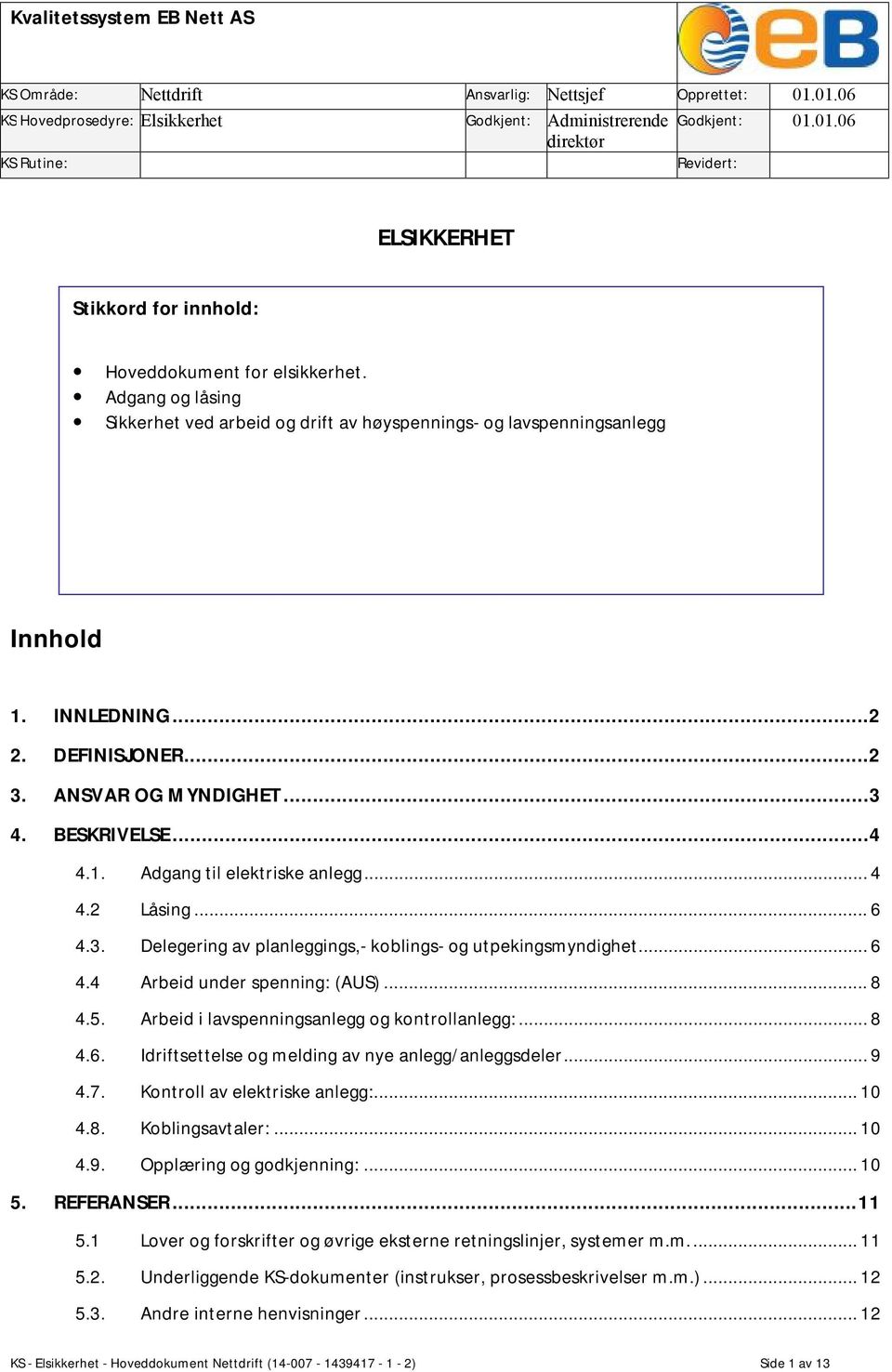 .. 4 4.2 Låsing... 6 4.3. Delegering av planleggings,- koblings- og utpekingsmyndighet... 6 4.4 Arbeid under spenning: (AUS)... 8 4.5. Arbeid i lavspenningsanlegg og kontrollanlegg:... 8 4.6. Idriftsettelse og melding av nye anlegg/anleggsdeler.