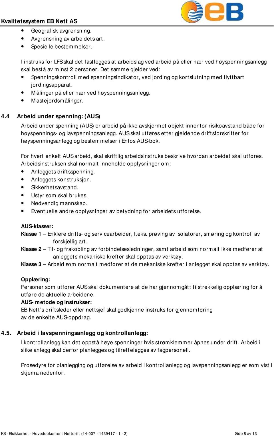 Det samme gjelder ved: Spenningskontroll med spenningsindikator, ved jording og kortslutning med flyttbart jordingsapparat. Målinger på eller nær ved høyspenningsanlegg. Mastejordsmålinger. 4.