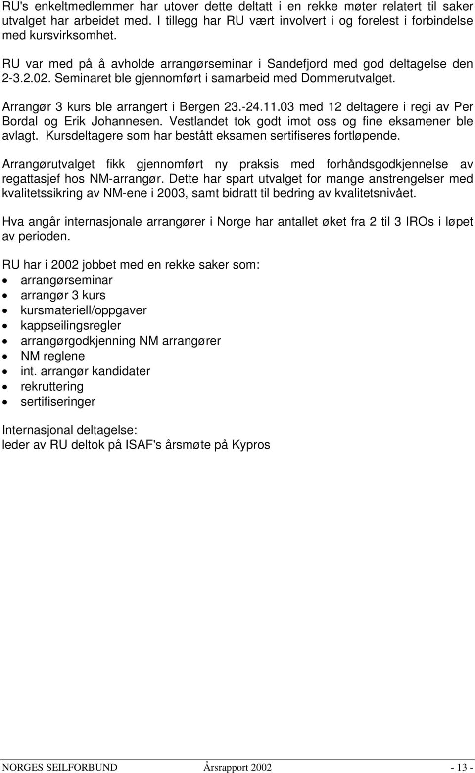 03 med 12 deltagere i regi av Per Bordal og Erik Johannesen. Vestlandet tok godt imot oss og fine eksamener ble avlagt. Kursdeltagere som har bestått eksamen sertifiseres fortløpende.