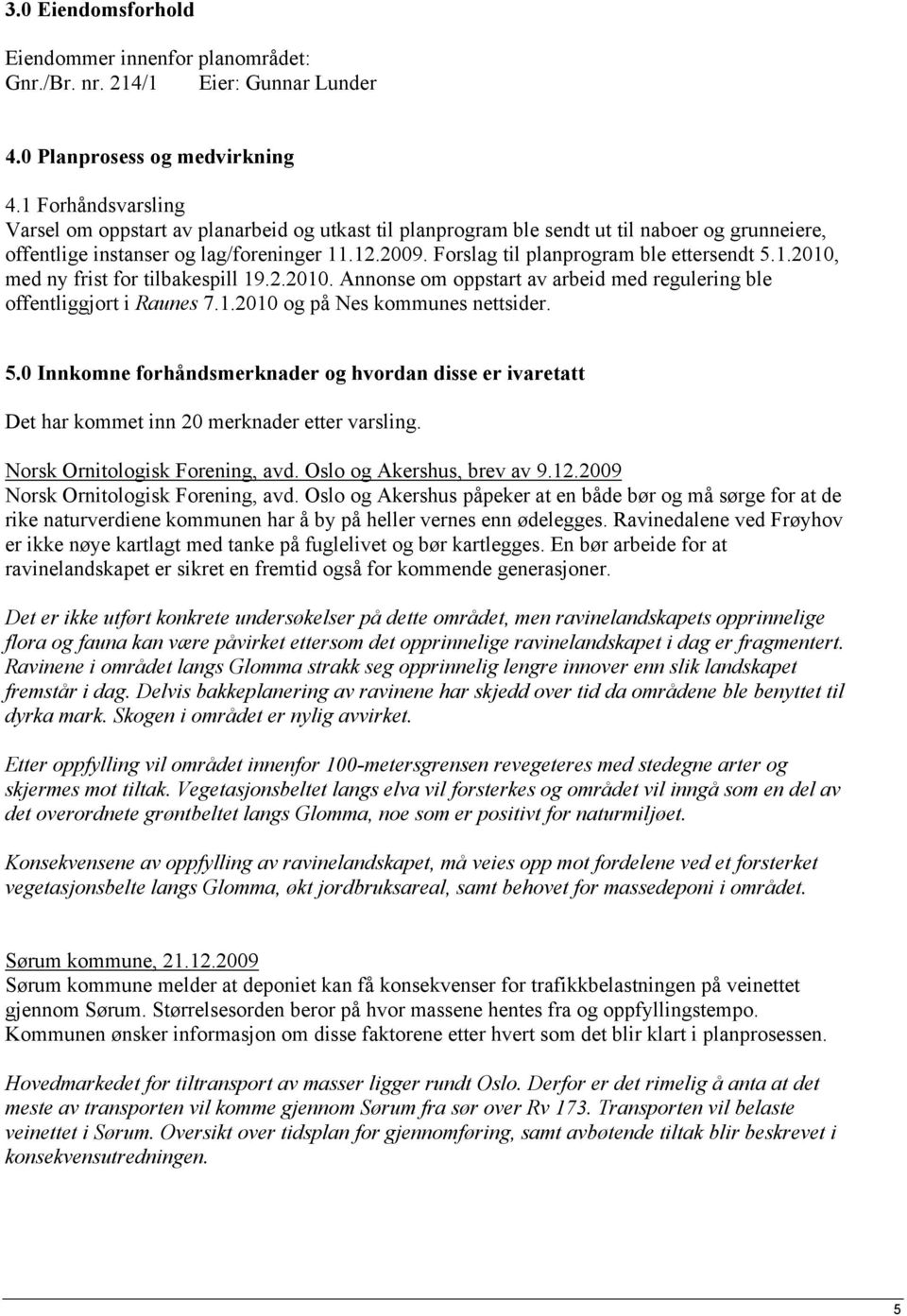 Forslag til planprogram ble ettersendt 5.1.2010, med ny frist for tilbakespill 19.2.2010. Annonse om oppstart av arbeid med regulering ble offentliggjort i Raunes 7.1.2010 og på Nes kommunes nettsider.