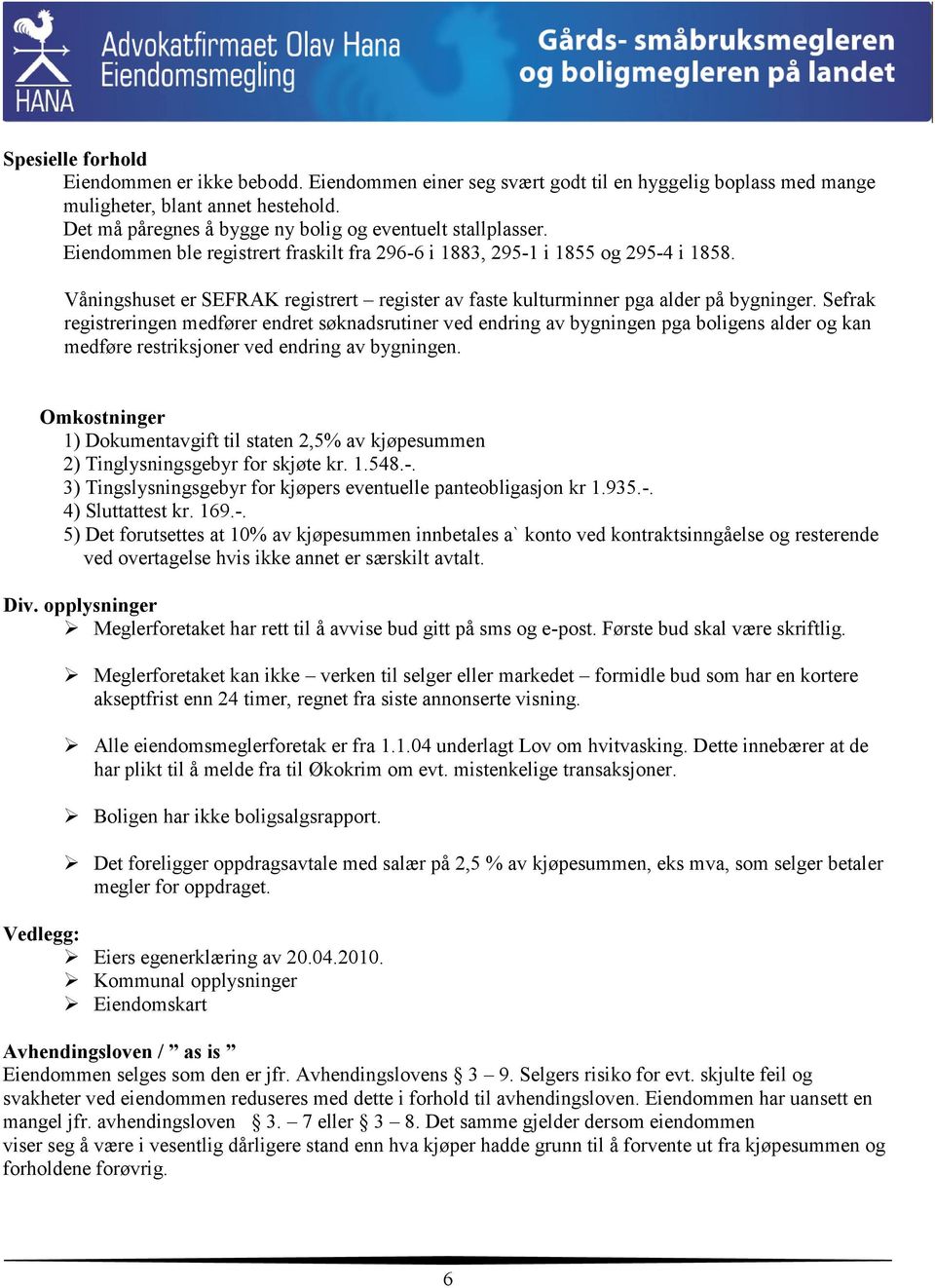 Våningshuset er SEFRAK registrert register av faste kulturminner pga alder på bygninger.