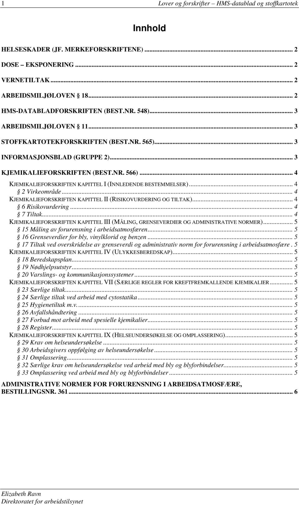 .. 4 KJEMIKALIEFORSKRIFTEN KAPITTEL I (INNLEDENDE BESTEMMELSER)... 4 2 Virkeområde... 4 KJEMIKALIEFORSKRIFTEN KAPITTEL II (RISIKOVURDERING OG TILTAK)... 4 6 Risikovurdering... 4 7 Tiltak.