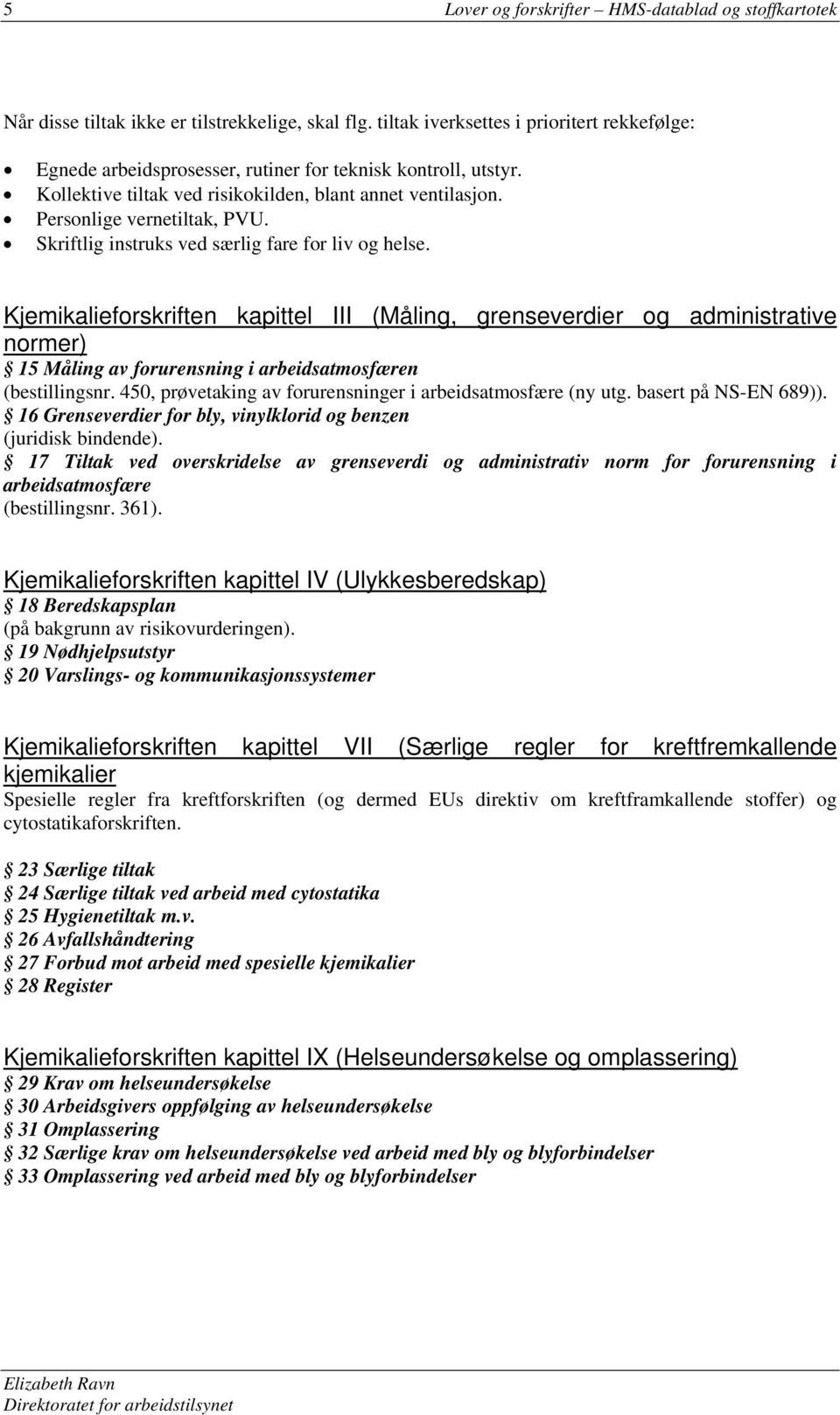 Skriftlig instruks ved særlig fare for liv og helse. Kjemikalieforskriften kapittel III (Måling, grenseverdier og administrative normer) 15 Måling av forurensning i arbeidsatmosfæren (bestillingsnr.