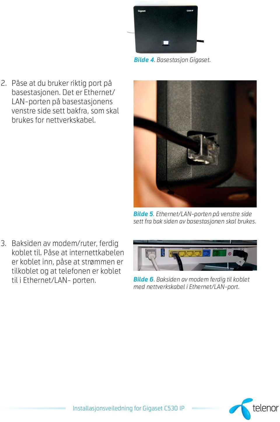 Ethernet/LAN-porten på venstre side sett fra bak siden av basestasjonen skal brukes. 3. Baksiden av modem/ruter, ferdig koblet til.