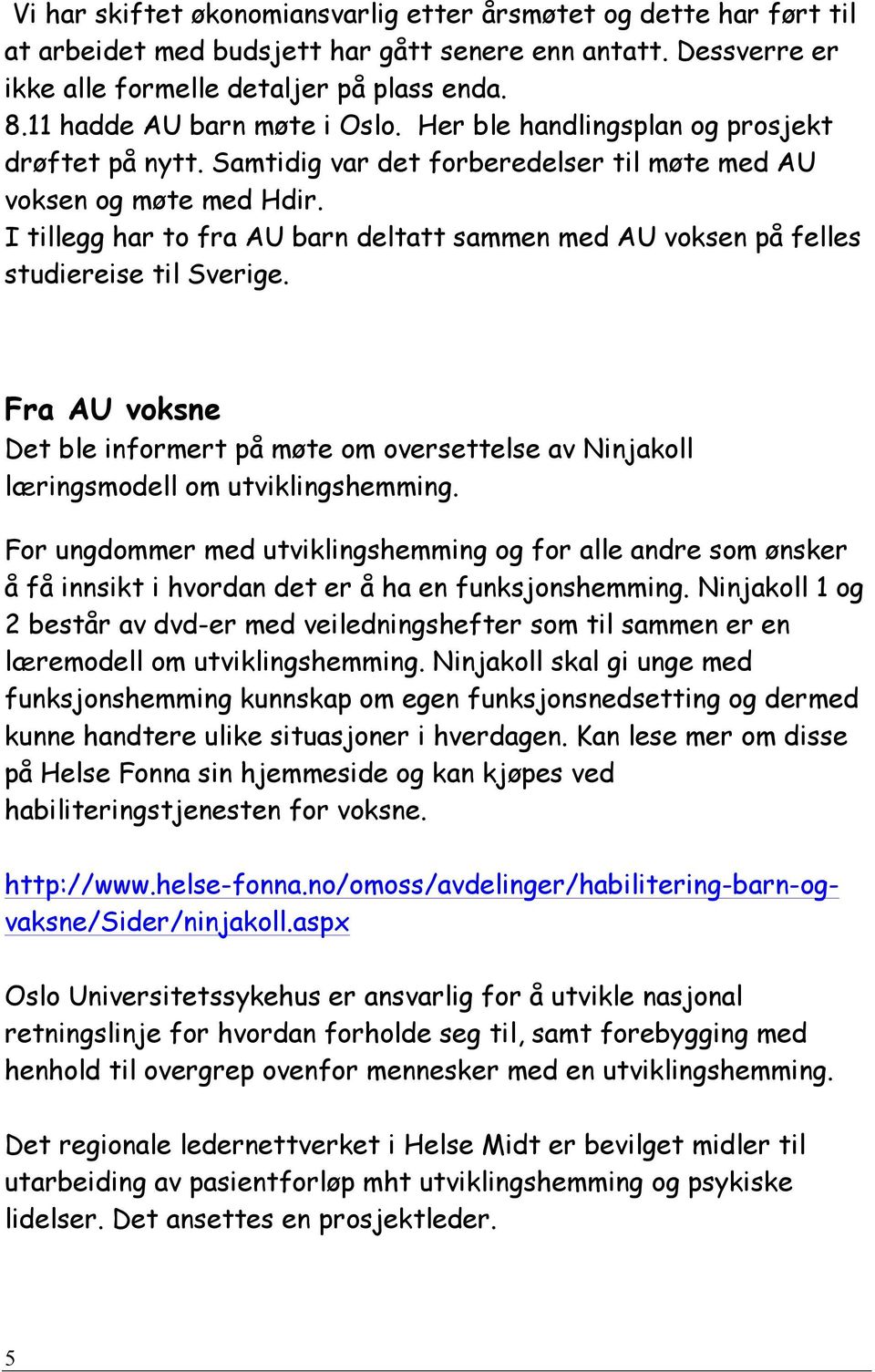 I tillegg har to fra AU barn deltatt sammen med AU voksen på felles studiereise til Sverige. Fra AU voksne Det ble informert på møte om oversettelse av Ninjakoll læringsmodell om utviklingshemming.