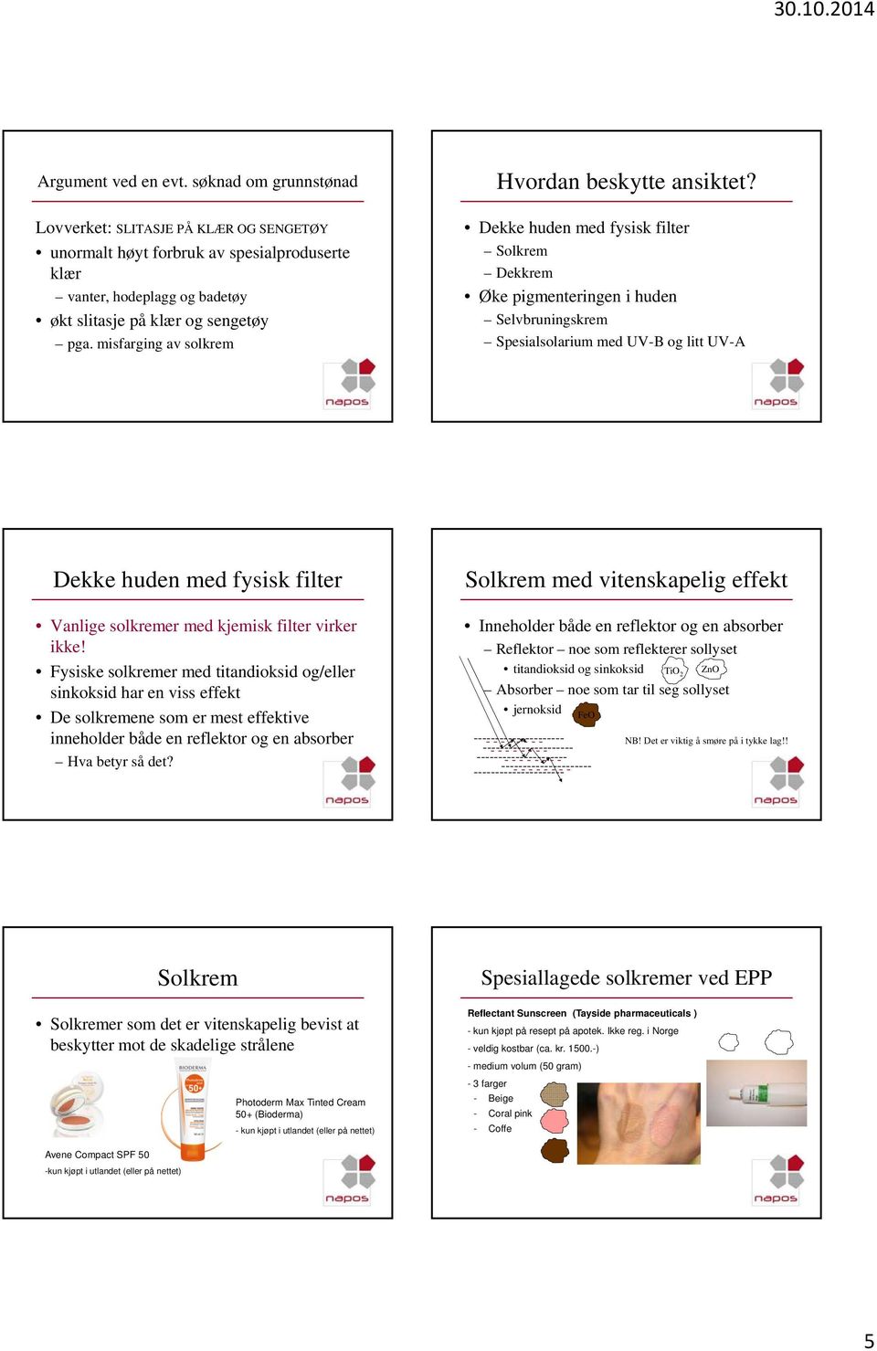 Dekke huden med fysisk filter Solkrem Dekkrem Øke pigmenteringen i huden Selvbruningskrem Spesialsolarium med UV-B og litt UV-A Dekke huden med fysisk filter Vanlige solkremer med kjemisk filter