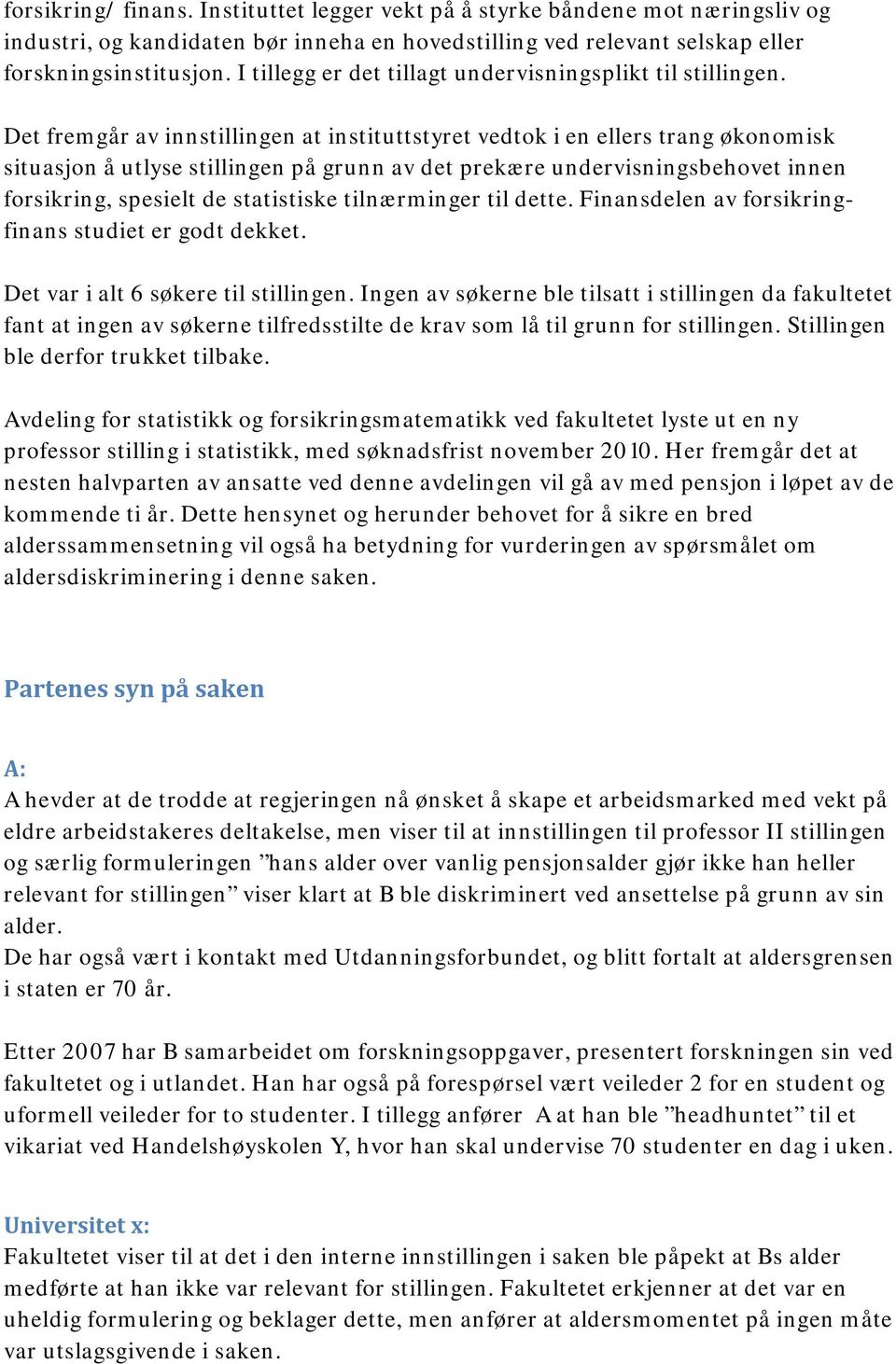 Det fremgår av innstillingen at instituttstyret vedtok i en ellers trang økonomisk situasjon å utlyse stillingen på grunn av det prekære undervisningsbehovet innen forsikring, spesielt de statistiske