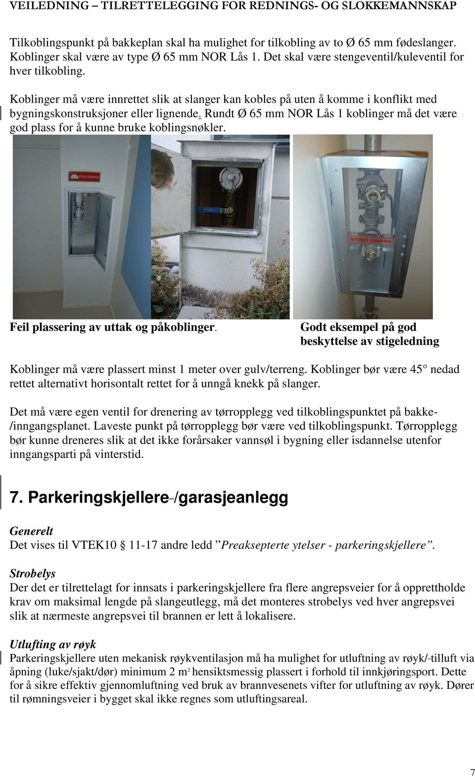 Rundt Ø 65 mm NOR Lås 1 koblinger må det være god plass for å kunne bruke koblingsnøkler. Feil plassering av uttak og påkoblinger.