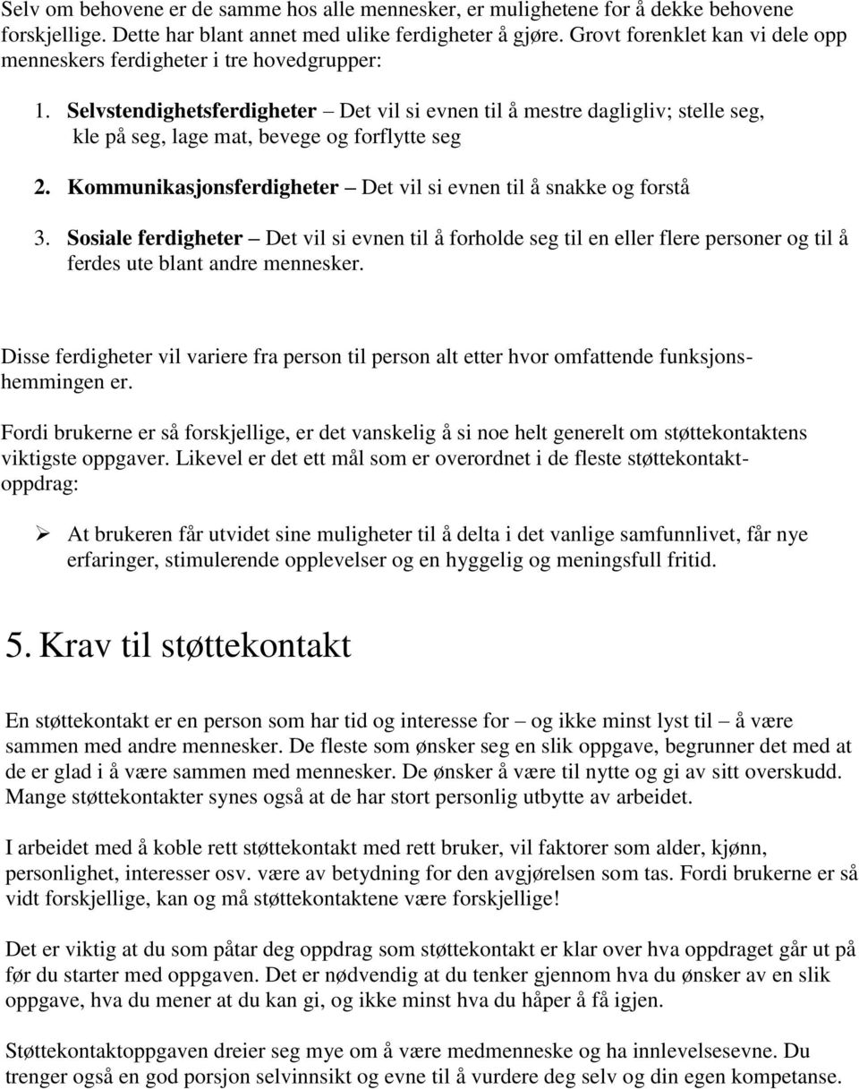 Selvstendighetsferdigheter Det vil si evnen til å mestre dagligliv; stelle seg, kle på seg, lage mat, bevege og forflytte seg 2. Kommunikasjonsferdigheter Det vil si evnen til å snakke og forstå 3.