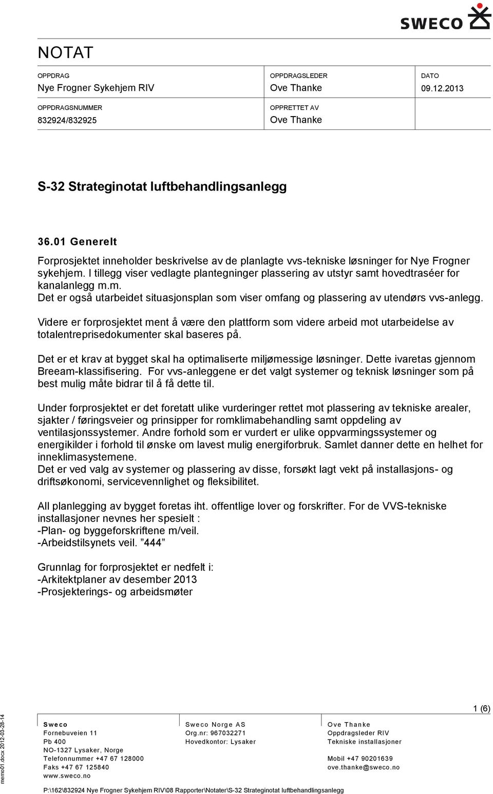 I tillegg viser vedlagte plantegninger plassering av utstyr samt hovedtraséer for kanalanlegg m.m. Det er også utarbeidet situasjonsplan som viser omfang og plassering av utendørs vvs-anlegg.