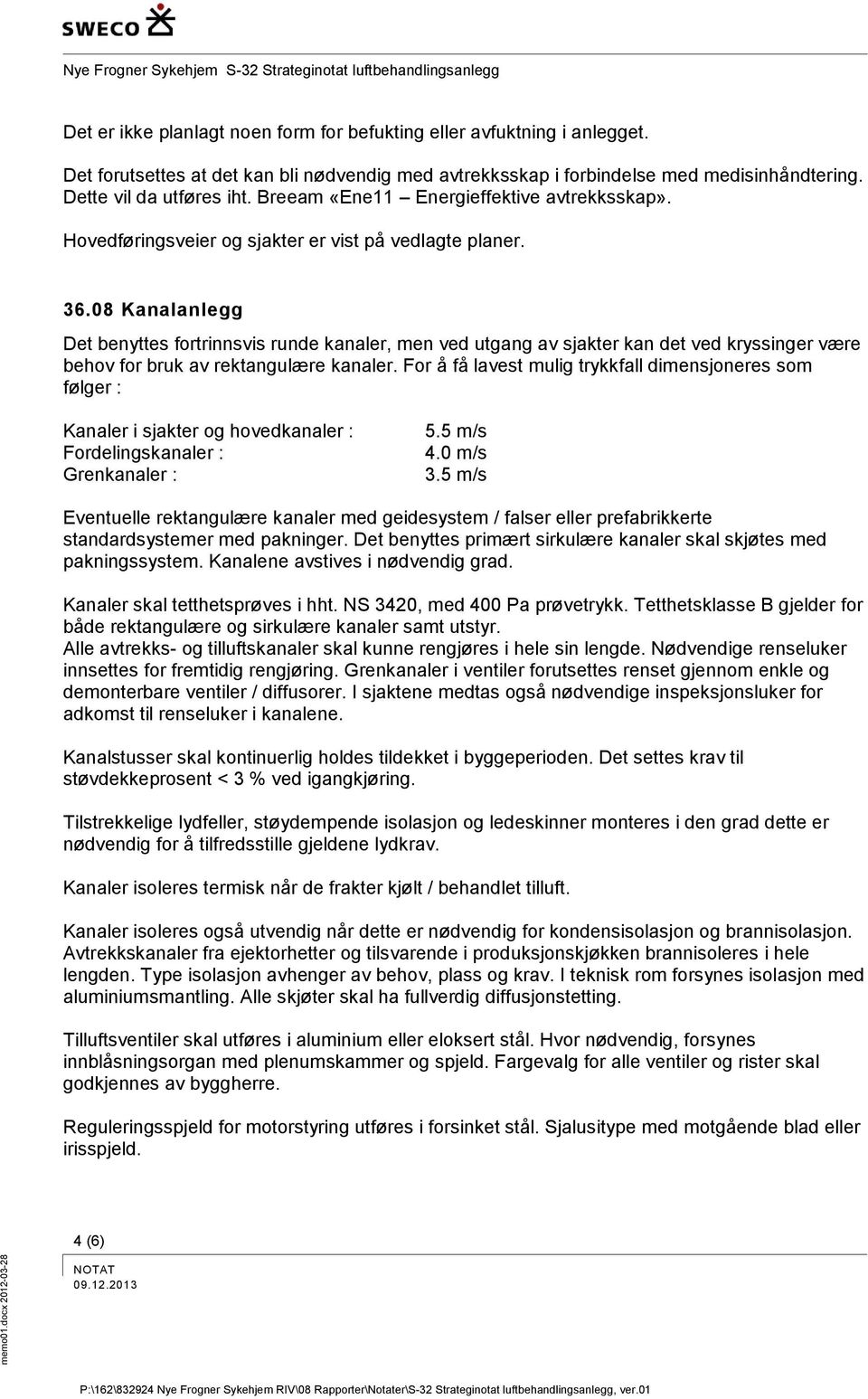 08 Kanalanlegg Det benyttes fortrinnsvis runde kanaler, men ved utgang av sjakter kan det ved kryssinger være behov for bruk av rektangulære kanaler.