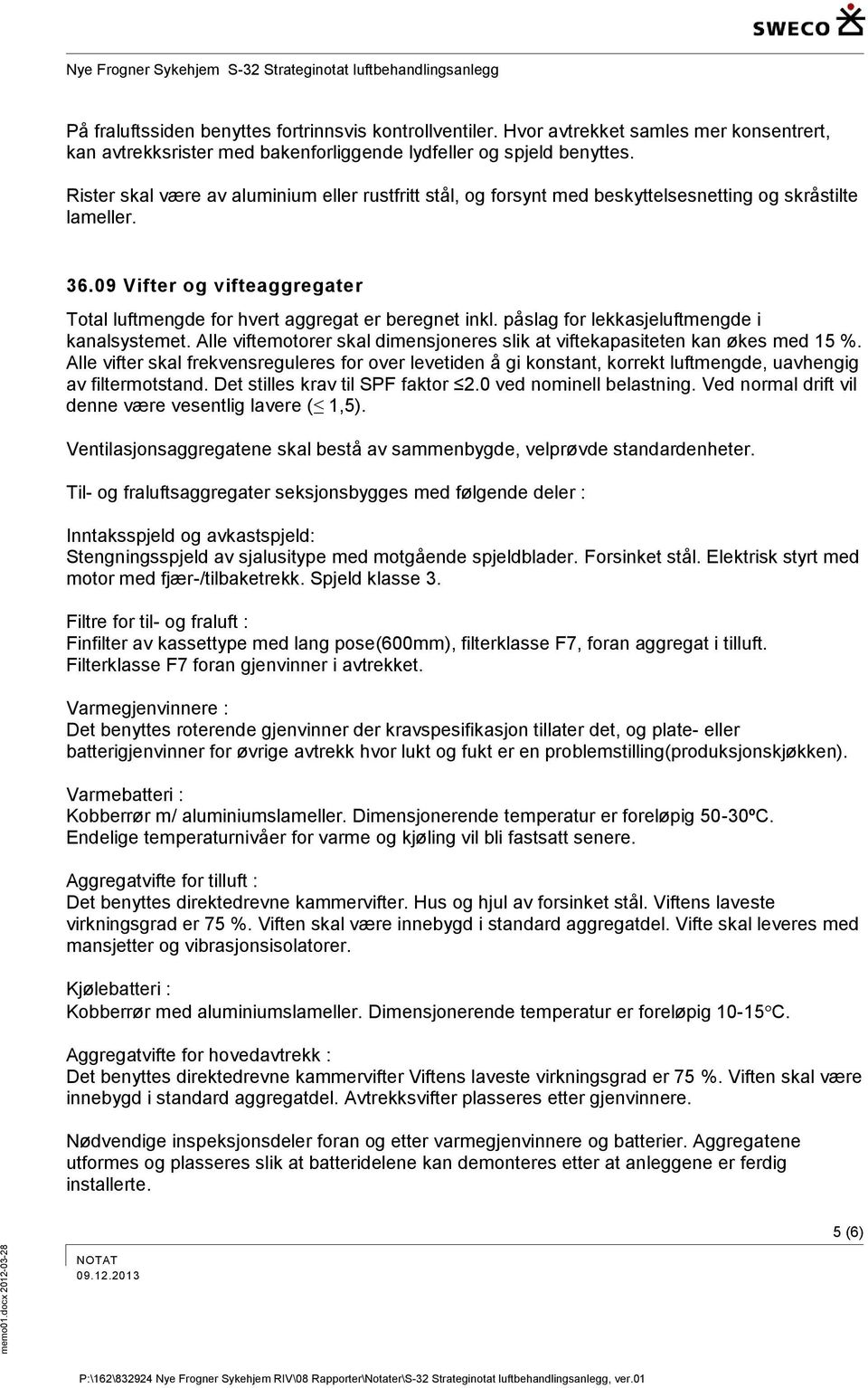 påslag for lekkasjeluftmengde i kanalsystemet. Alle viftemotorer skal dimensjoneres slik at viftekapasiteten kan økes med 15 %.